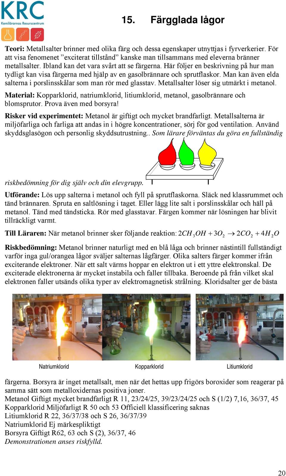 Här följer en beskrivning på hur man tydligt kan visa färgerna med hjälp av en gasolbrännare och sprutflaskor. Man kan även elda salterna i porslinsskålar som man rör med glasstav.