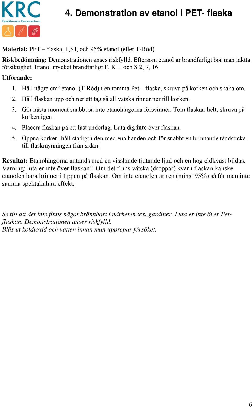 3. Gör nästa moment snabbt så inte etanolångorna försvinner. Töm flaskan helt, skruva på korken igen. 4. Placera flaskan på ett fast underlag. Luta dig inte över flaskan. 5.