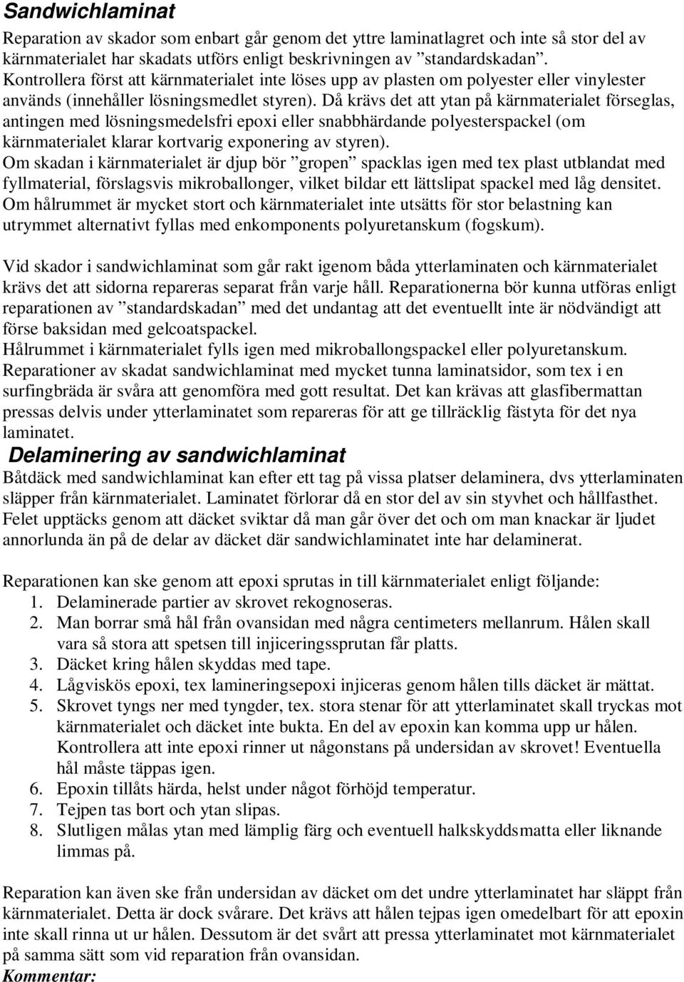 Då krävs det att ytan på kärnmaterialet förseglas, antingen med lösningsmedelsfri epoxi eller snabbhärdande polyesterspackel (om kärnmaterialet klarar kortvarig exponering av styren).