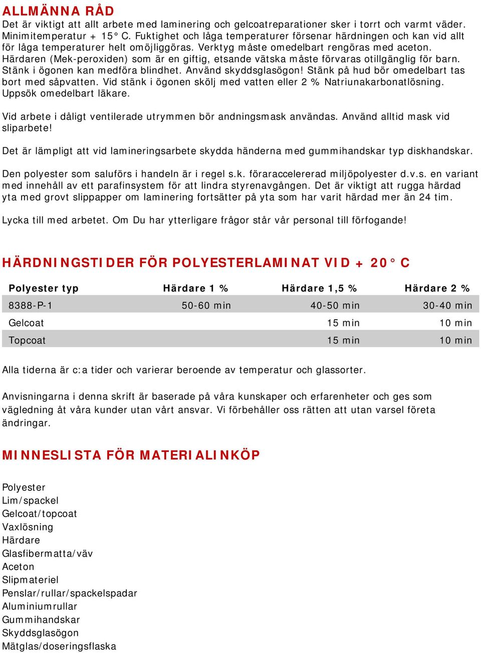 Härdaren (Mek-peroxiden) som är en giftig, etsande vätska måste förvaras otillgänglig för barn. Stänk i ögonen kan medföra blindhet. Använd skyddsglasögon!