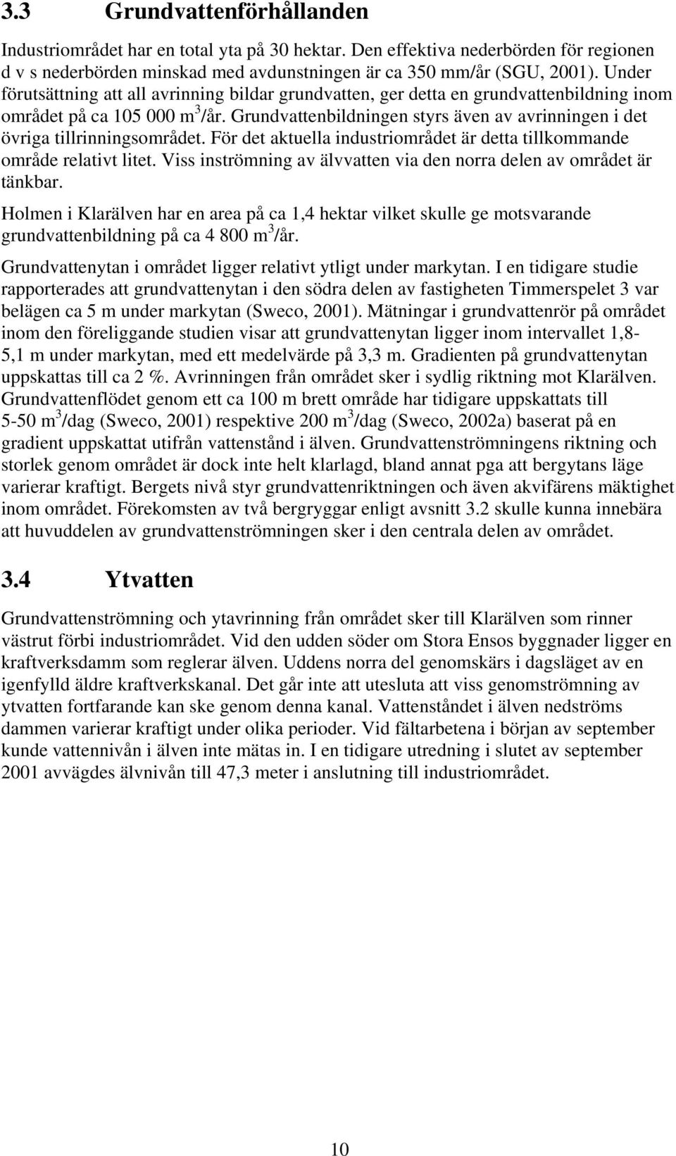 Grundvattenbildningen styrs även av avrinningen i det övriga tillrinningsområdet. För det aktuella industriområdet är detta tillkommande område relativt litet.