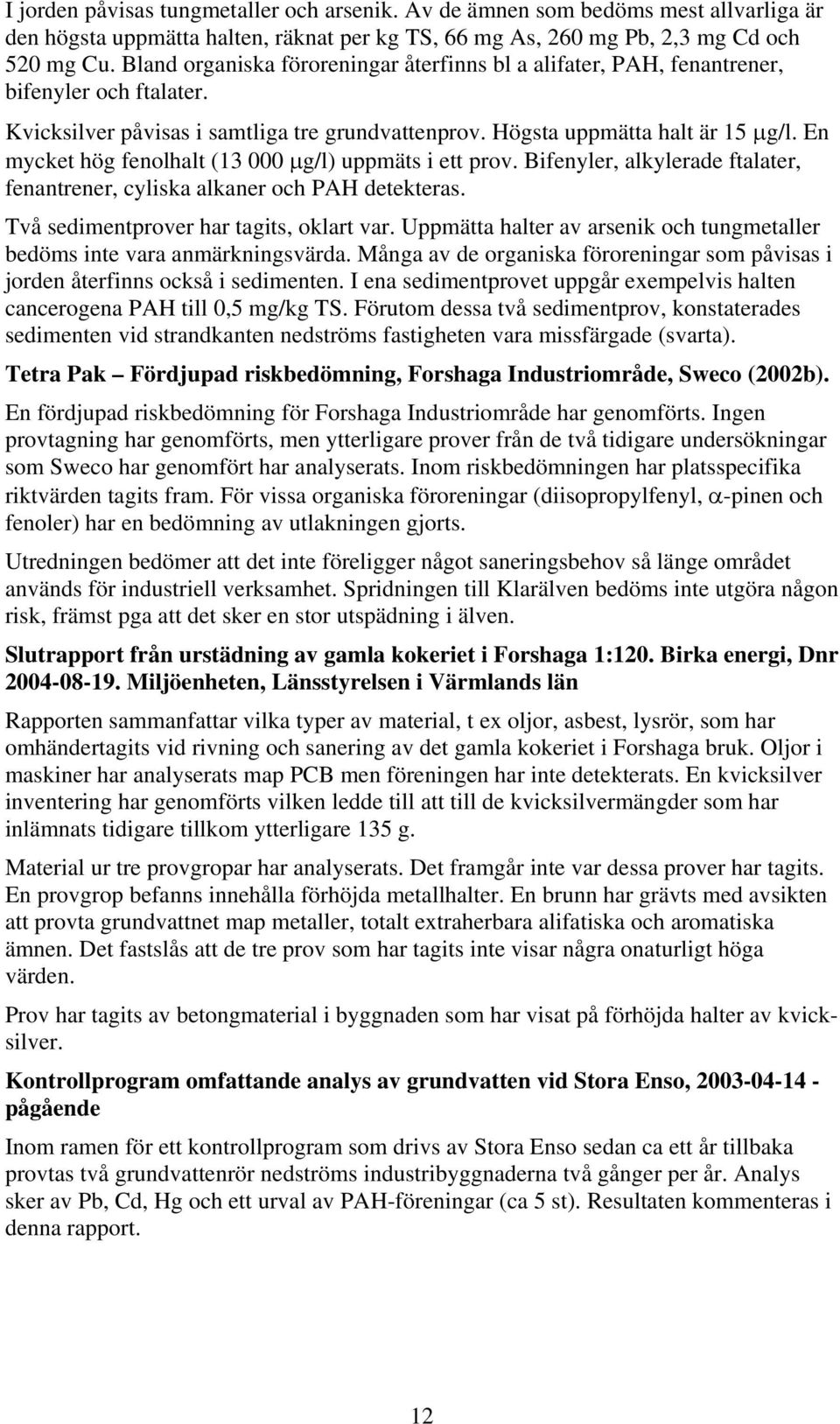 En mycket hög fenolhalt (13 000 µg/l) uppmäts i ett prov. Bifenyler, alkylerade ftalater, fenantrener, cyliska alkaner och PAH detekteras. Två sedimentprover har tagits, oklart var.