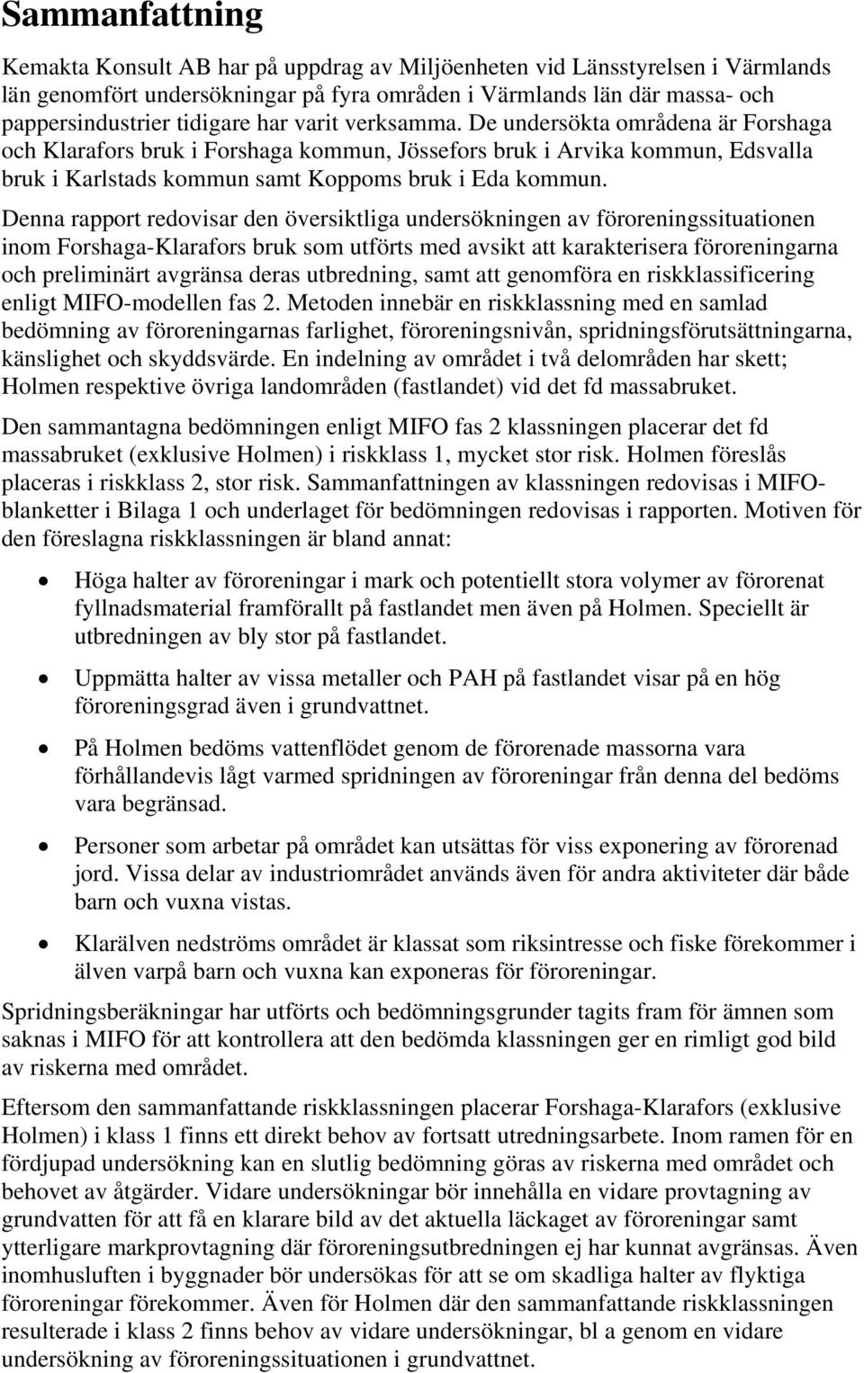 Denna rapport redovisar den översiktliga undersökningen av föroreningssituationen inom Forshaga-Klarafors bruk som utförts med avsikt att karakterisera föroreningarna och preliminärt avgränsa deras