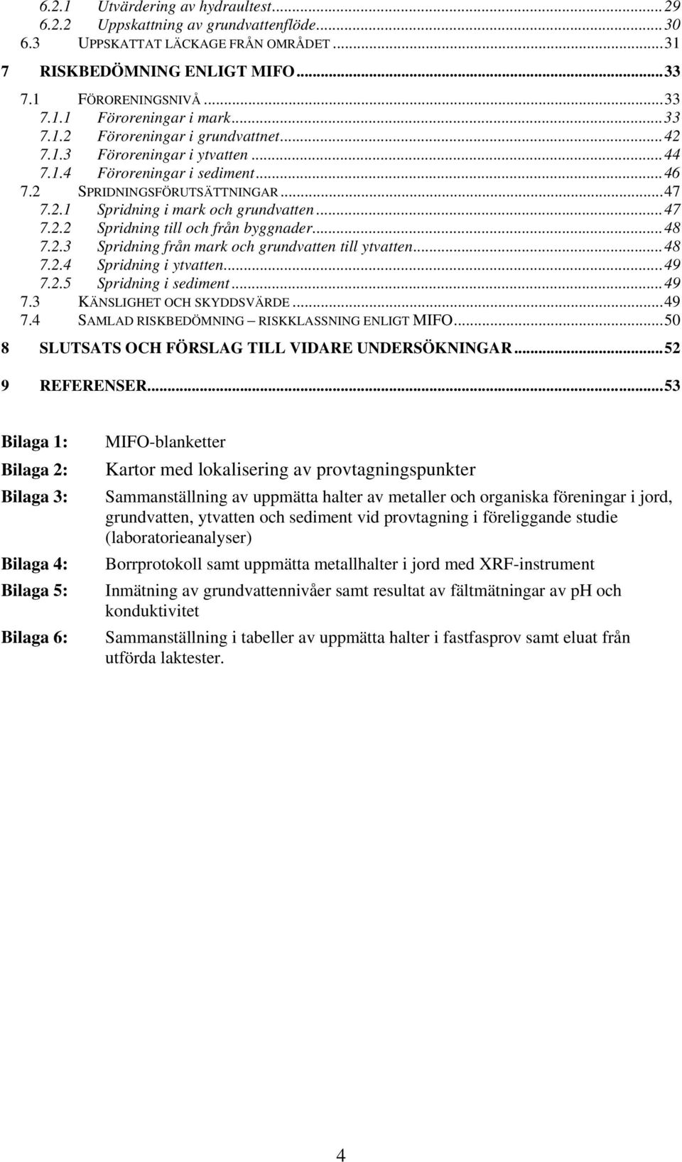 ..48 7.2.3 Spridning från mark och grundvatten till ytvatten...48 7.2.4 Spridning i ytvatten...49 7.2.5 Spridning i sediment...49 7.3 KÄNSLIGHET OCH SKYDDSVÄRDE...49 7.4 SAMLAD RISKBEDÖMNING RISKKLASSNING ENLIGT MIFO.