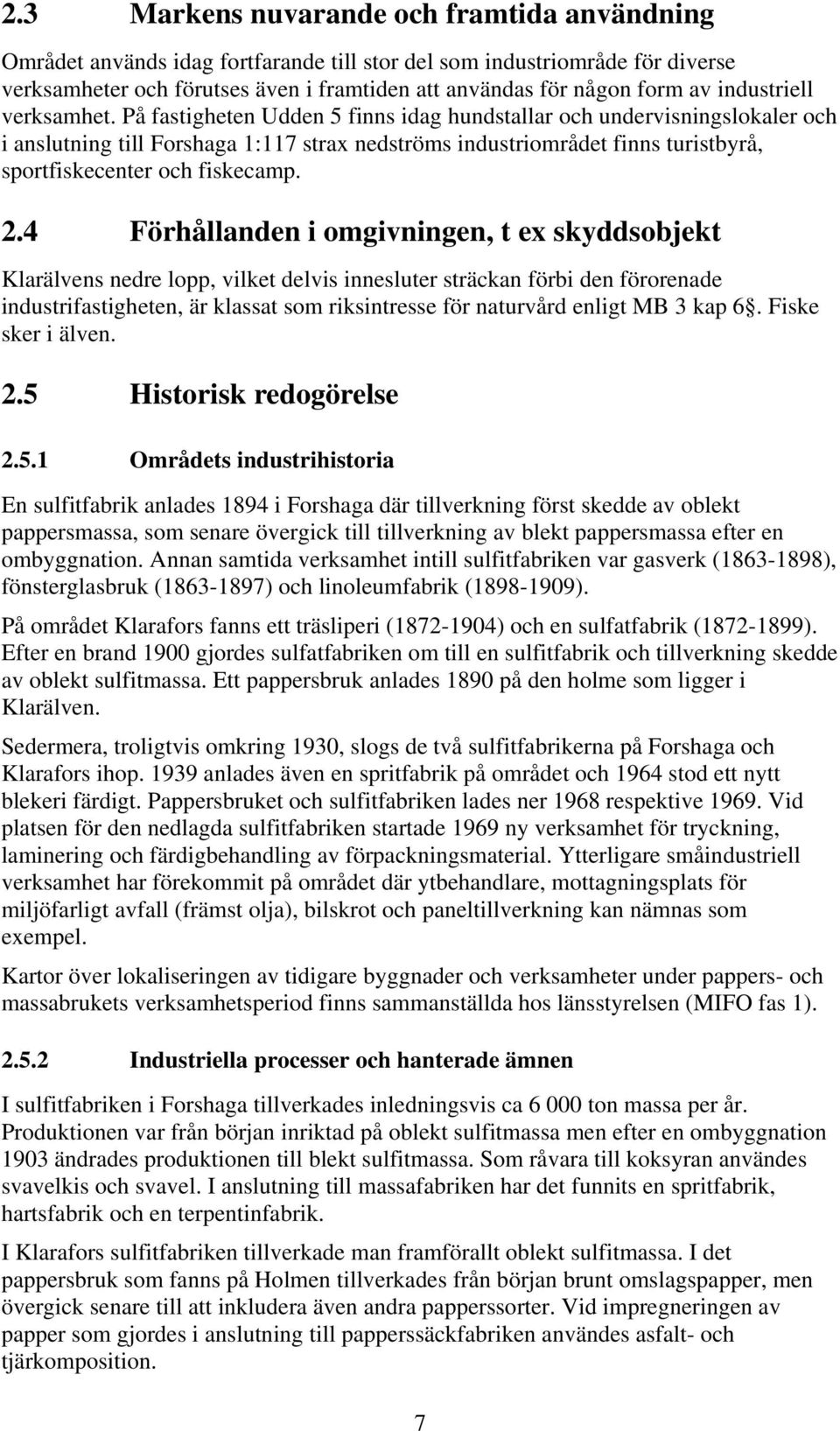 På fastigheten Udden 5 finns idag hundstallar och undervisningslokaler och i anslutning till Forshaga 1:117 strax nedströms industriområdet finns turistbyrå, sportfiskecenter och fiskecamp. 2.