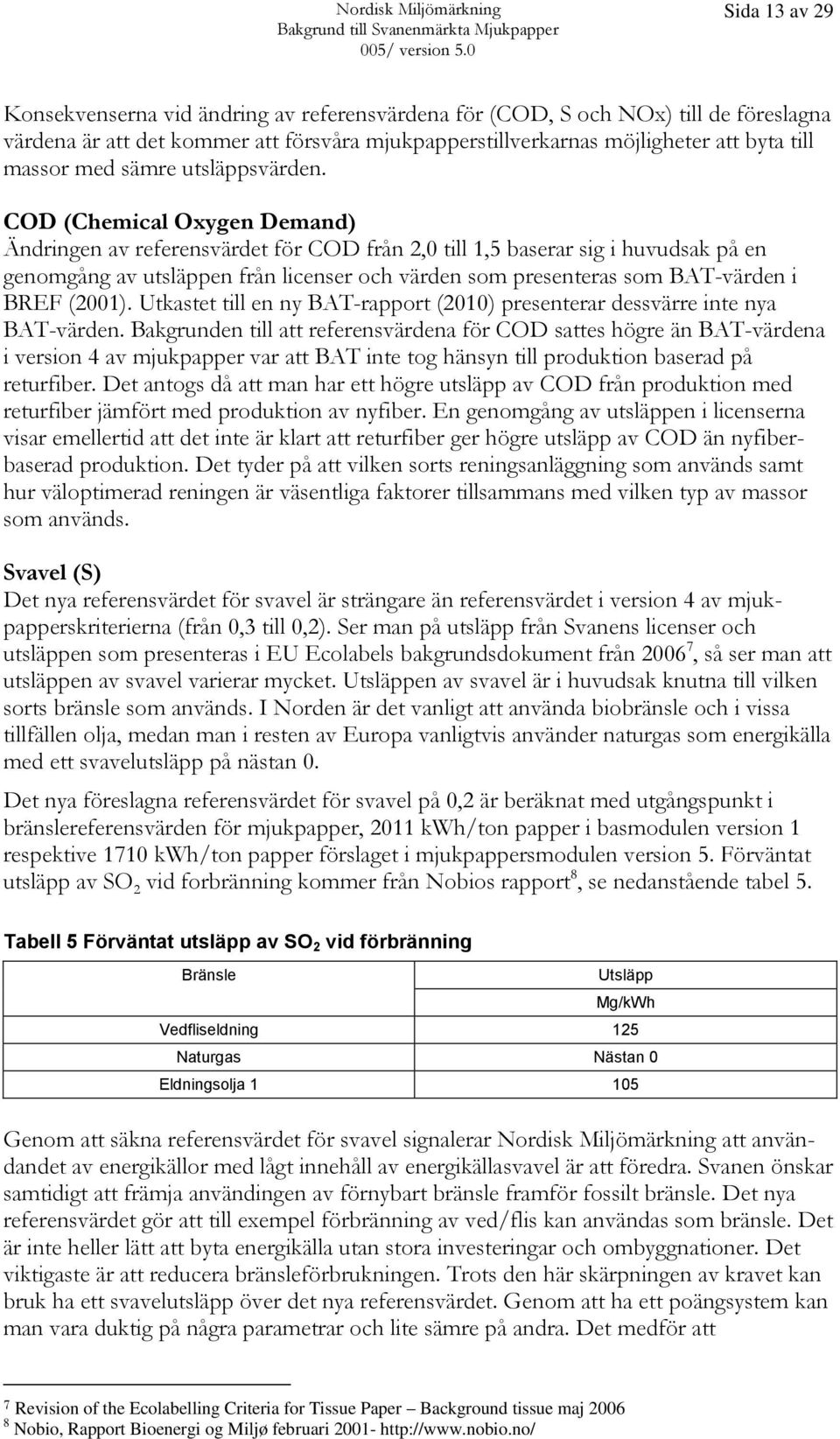 COD (Chemical Oxygen Demand) Ändringen av referensvärdet för COD från 2,0 till 1,5 baserar sig i huvudsak på en genomgång av utsläppen från licenser och värden som presenteras som BAT-värden i BREF