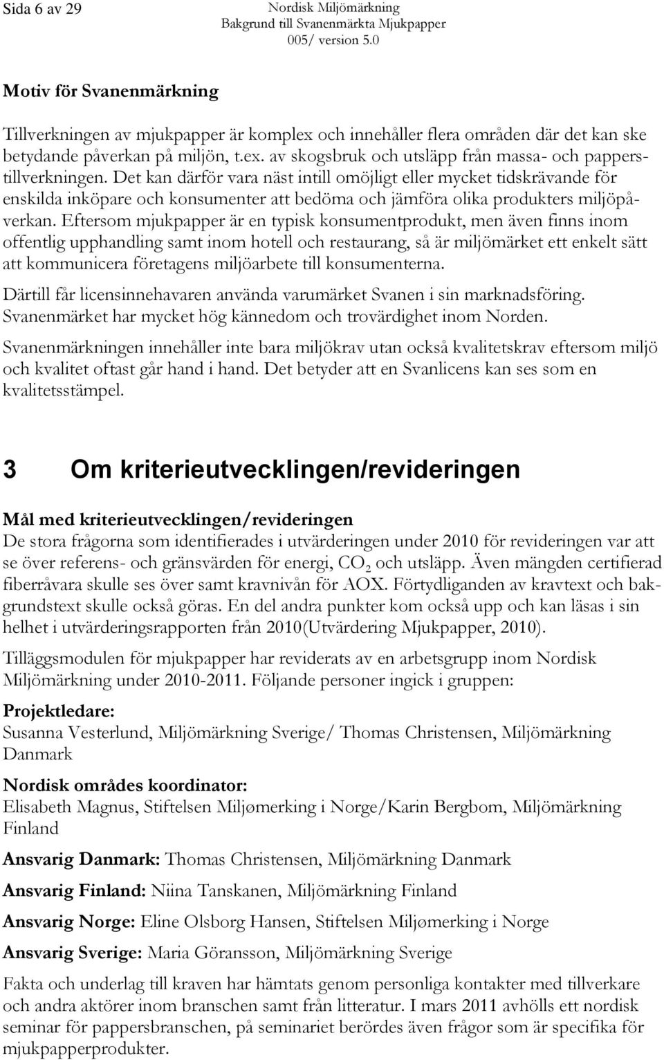 Eftersom mjukpapper är en typisk konsumentprodukt, men även finns inom offentlig upphandling samt inom hotell och restaurang, så är miljömärket ett enkelt sätt att kommunicera företagens miljöarbete