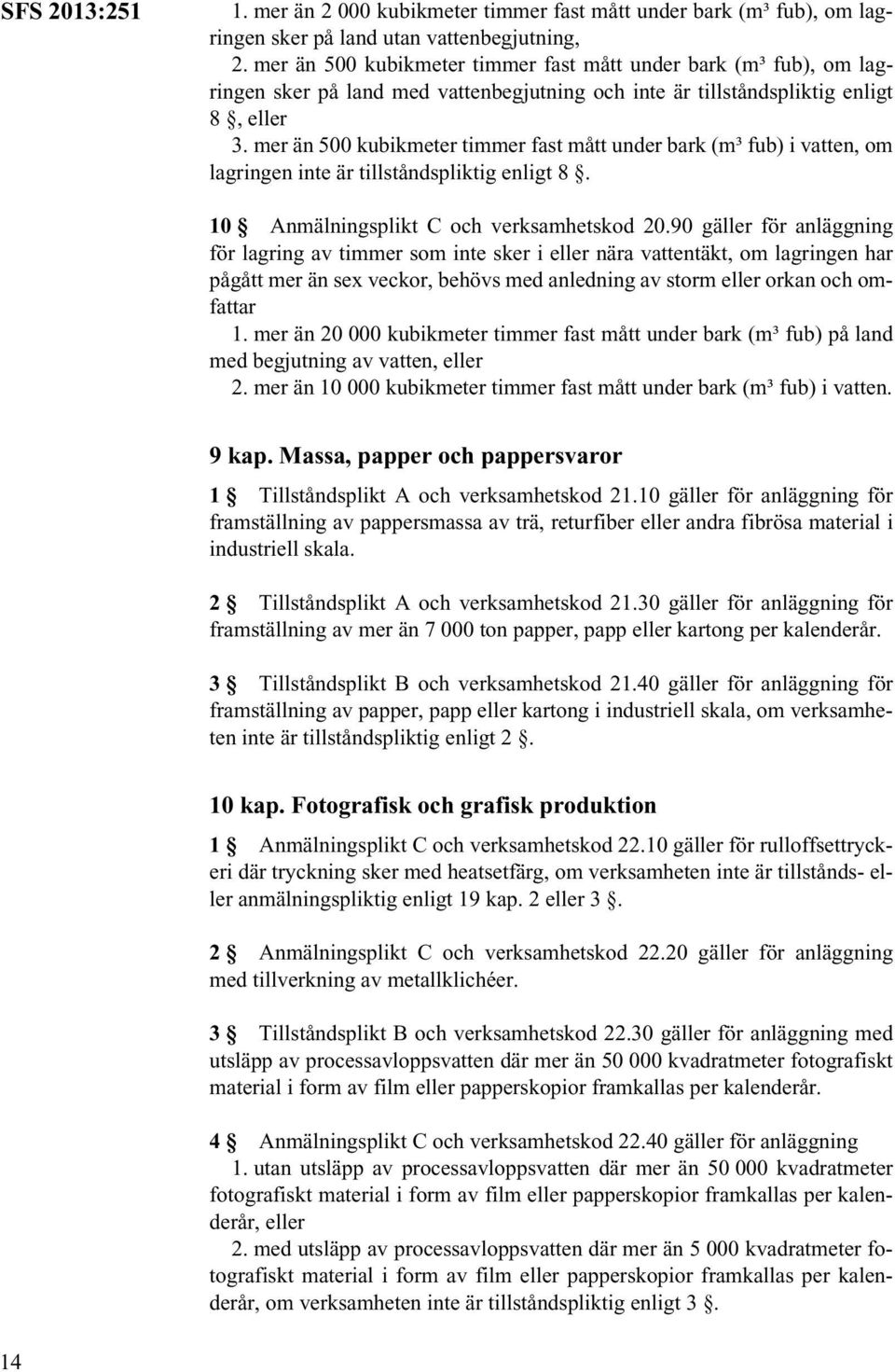 mer än 500 kubikmeter timmer fast mått under bark (m³ fub) i vatten, om lagringen inte är tillståndspliktig enligt 8. 10 Anmälningsplikt C och verksamhetskod 20.