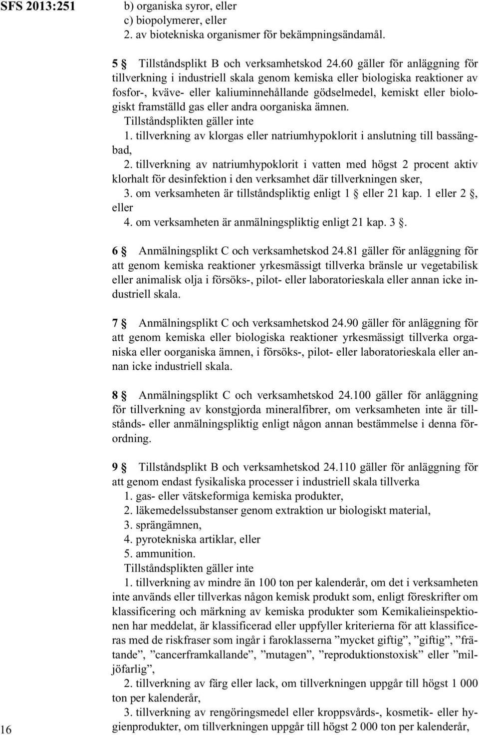 gas eller andra oorganiska ämnen. Tillståndsplikten gäller inte 1. tillverkning av klorgas eller natriumhypoklorit i anslutning till bassängbad, 2.