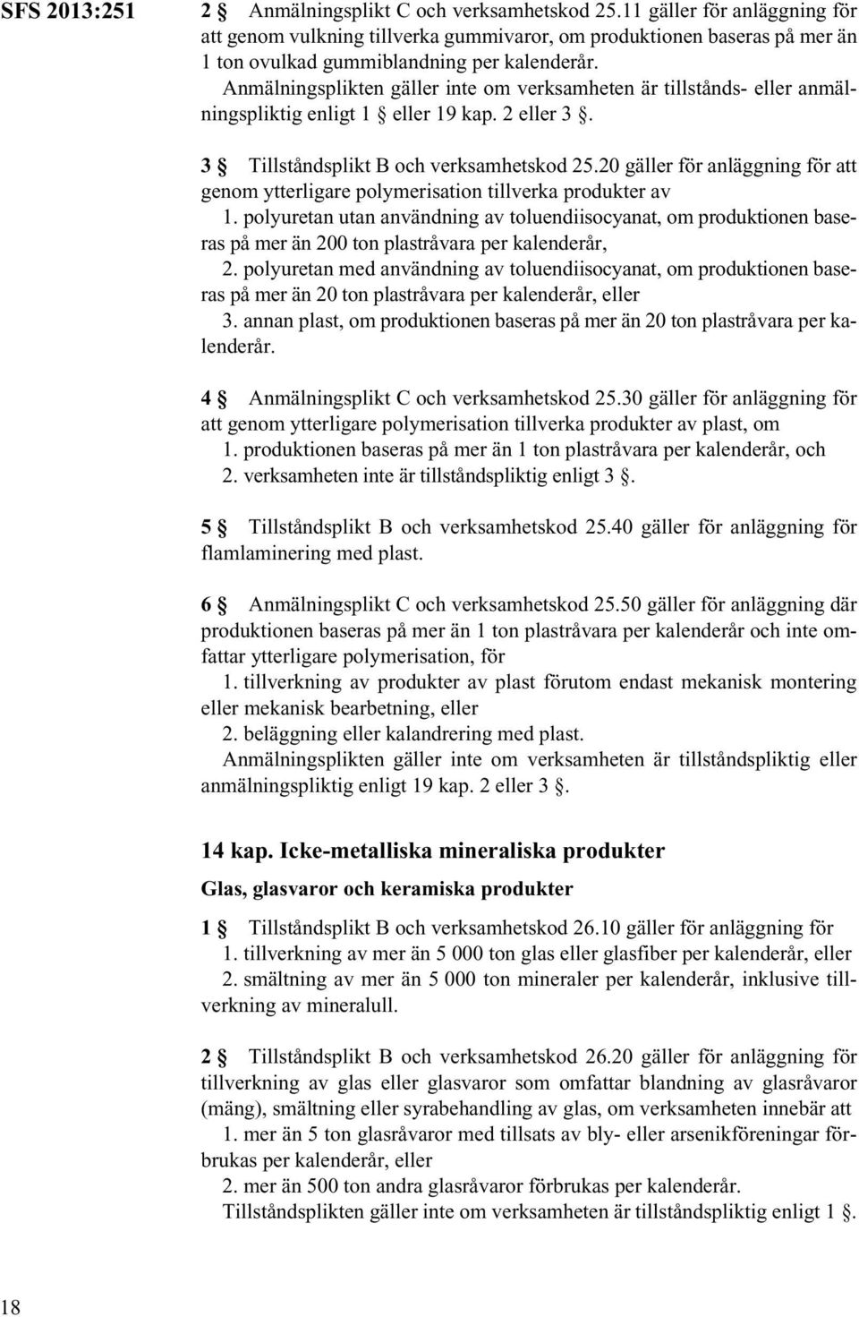 Anmälningsplikten gäller inte om verksamheten är tillstånds- eller anmälningspliktig enligt 1 eller 19 kap. 2 eller 3. 3 Tillståndsplikt B och verksamhetskod 25.