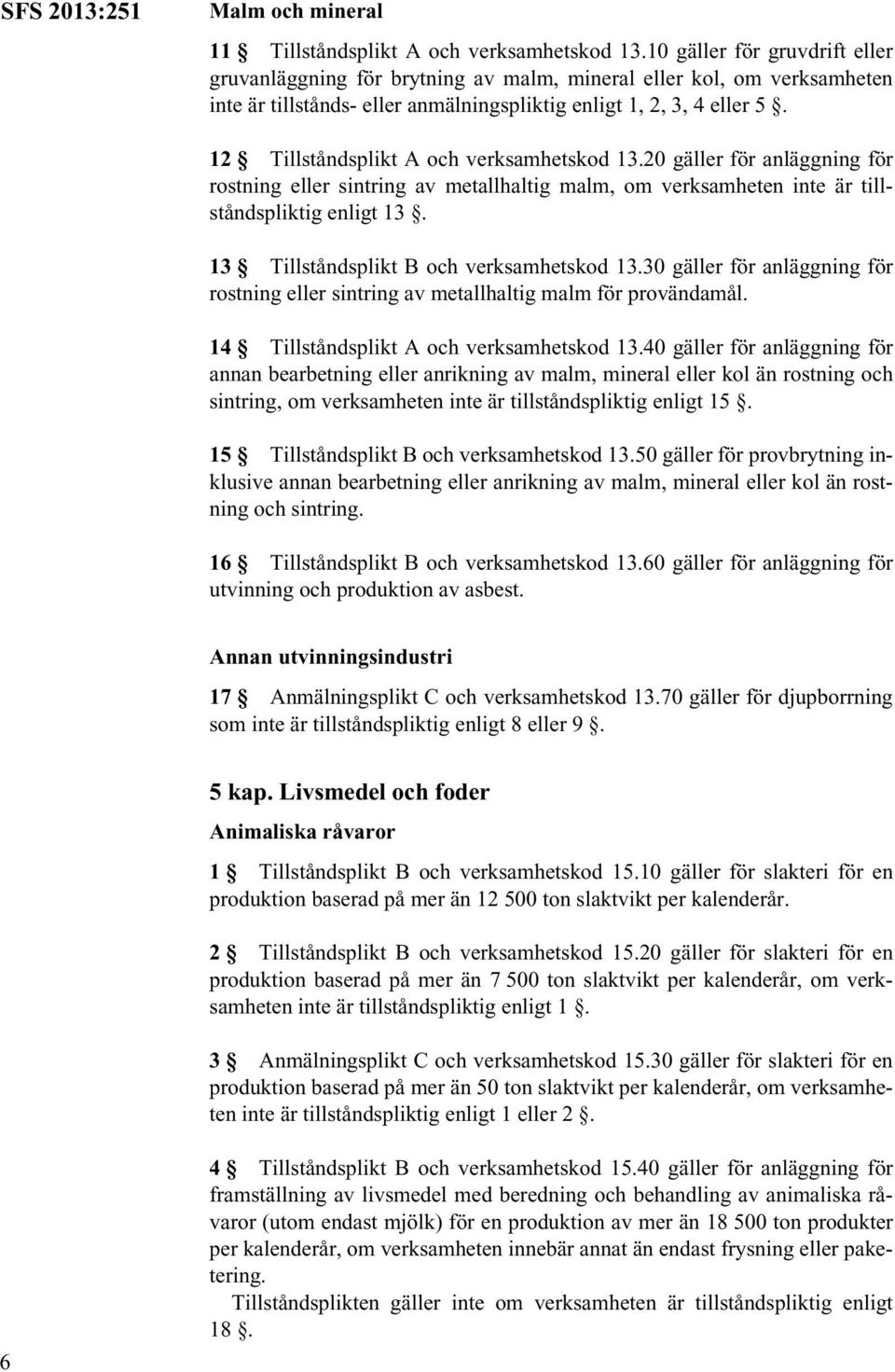 12 Tillståndsplikt A och verksamhetskod 13.20 gäller för anläggning för rostning eller sintring av metallhaltig malm, om verksamheten inte är tillståndspliktig enligt 13.