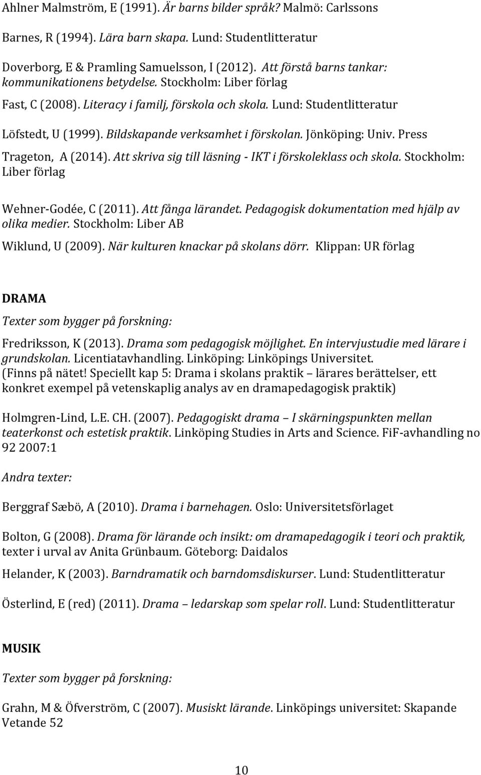 Bildskapande verksamhet i förskolan. Jönköping: Univ. Press Trageton, A (2014). Att skriva sig till läsning - IKT i förskoleklass och skola. Stockholm: Liber förlag Wehner-Godée, C (2011).