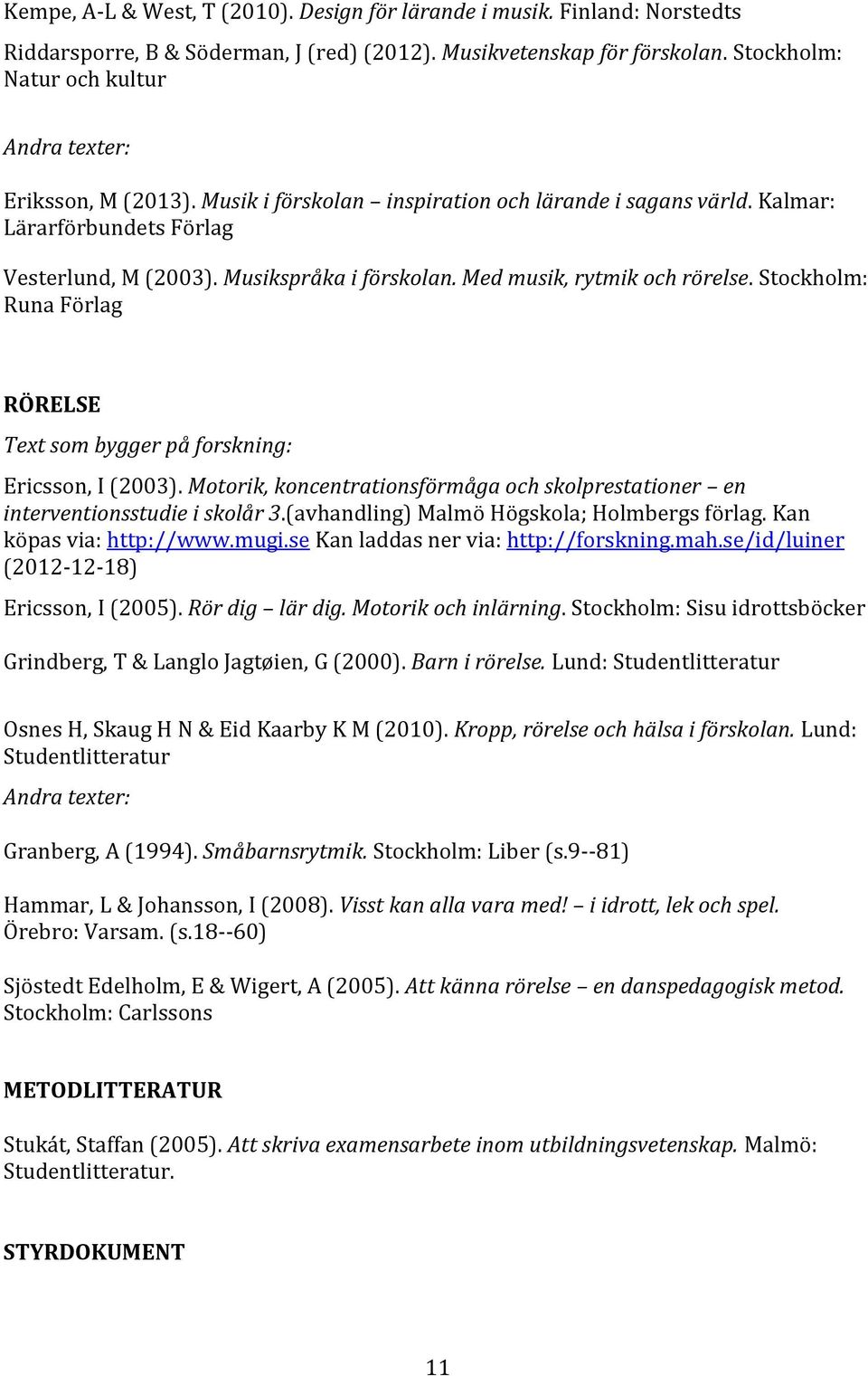 Med musik, rytmik och rörelse. Stockholm: Runa Förlag RÖRELSE Text som bygger på forskning: Ericsson, I (2003). Motorik, koncentrationsförmåga och skolprestationer en interventionsstudie i skolår 3.