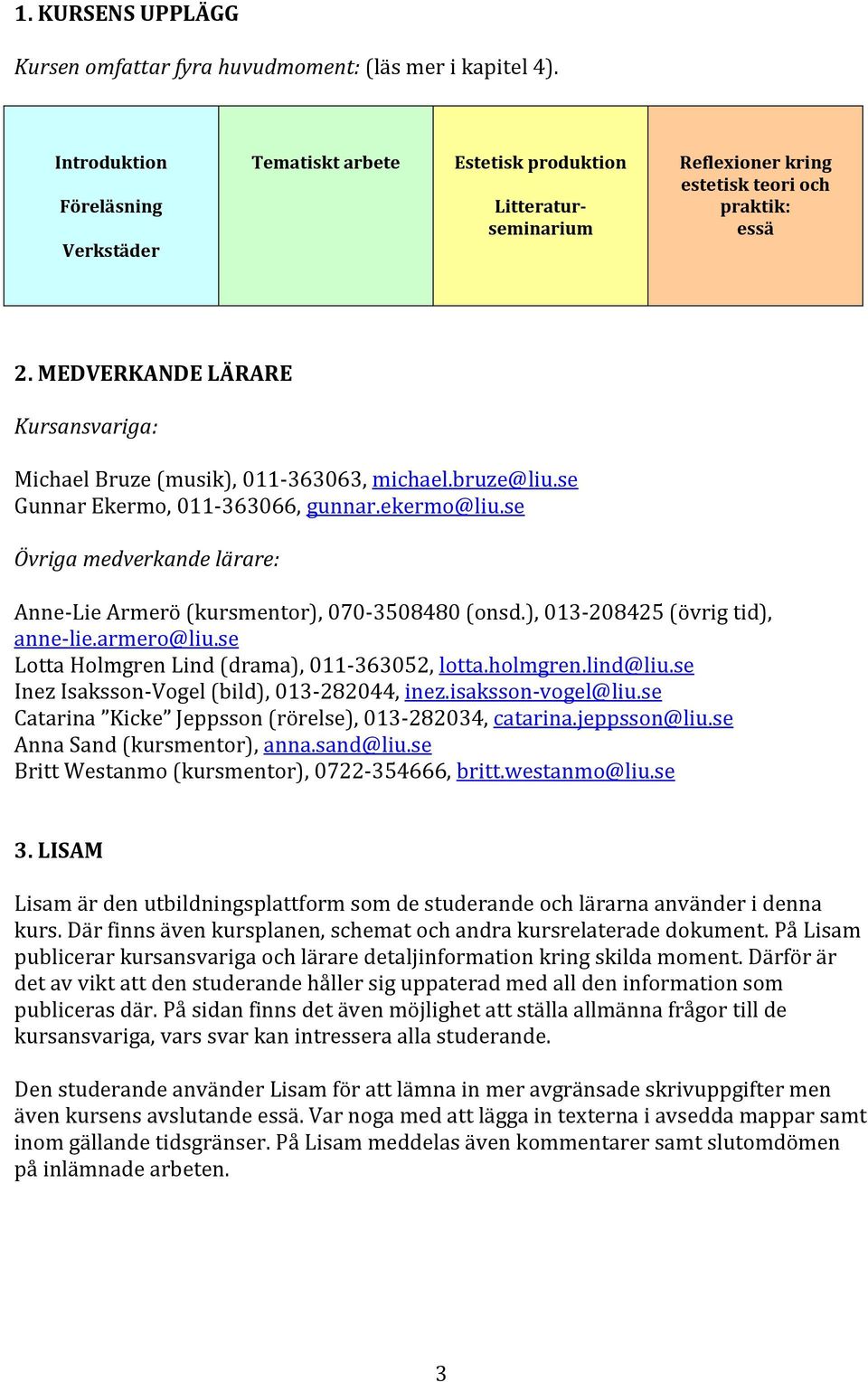 MEDVERKANDE LÄRARE Kursansvariga: Michael Bruze (musik), 011-363063, michael.bruze@liu.se Gunnar Ekermo, 011-363066, gunnar.ekermo@liu.