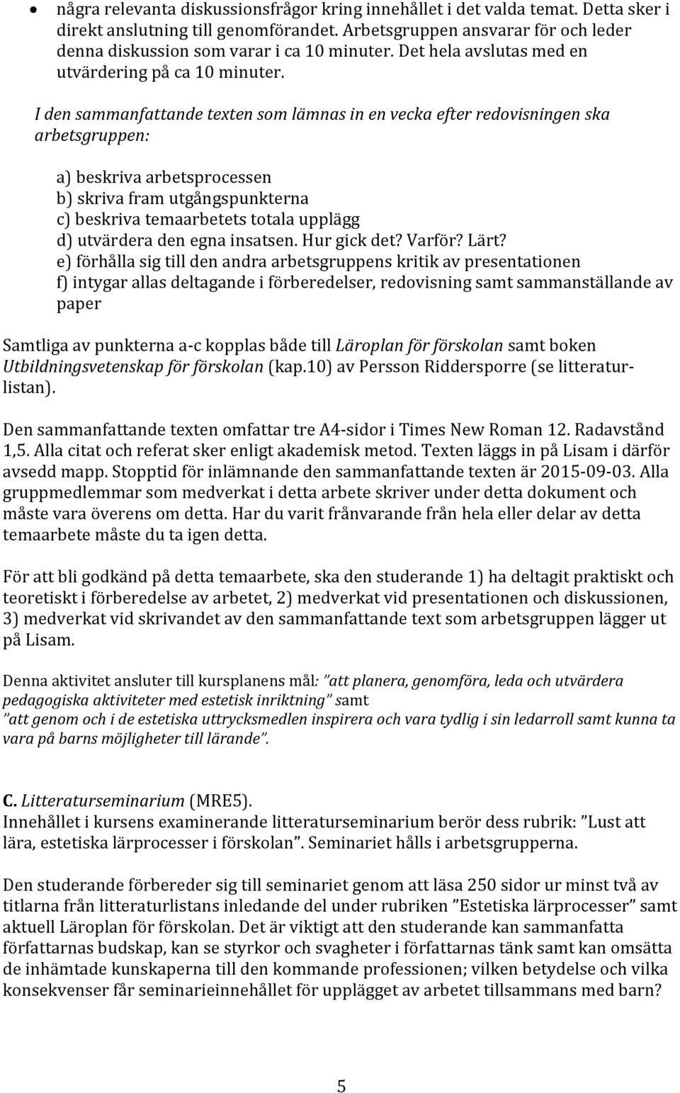 I den sammanfattande texten som lämnas in en vecka efter redovisningen ska arbetsgruppen: a) beskriva arbetsprocessen b) skriva fram utgångspunkterna c) beskriva temaarbetets totala upplägg d)