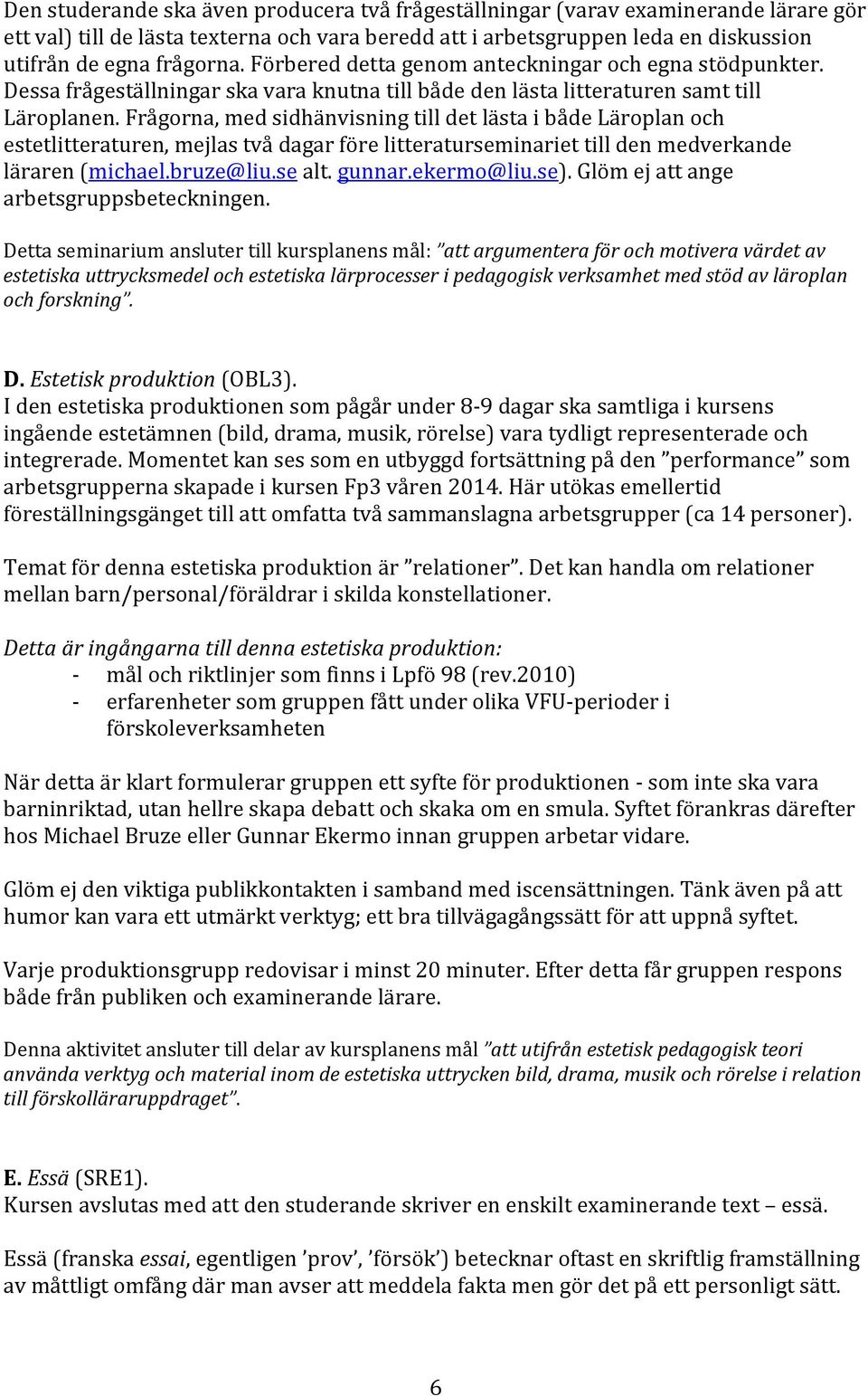 Frågorna, med sidhänvisning till det lästa i både Läroplan och estetlitteraturen, mejlas två dagar före litteraturseminariet till den medverkande läraren (michael.bruze@liu.se alt. gunnar.ekermo@liu.