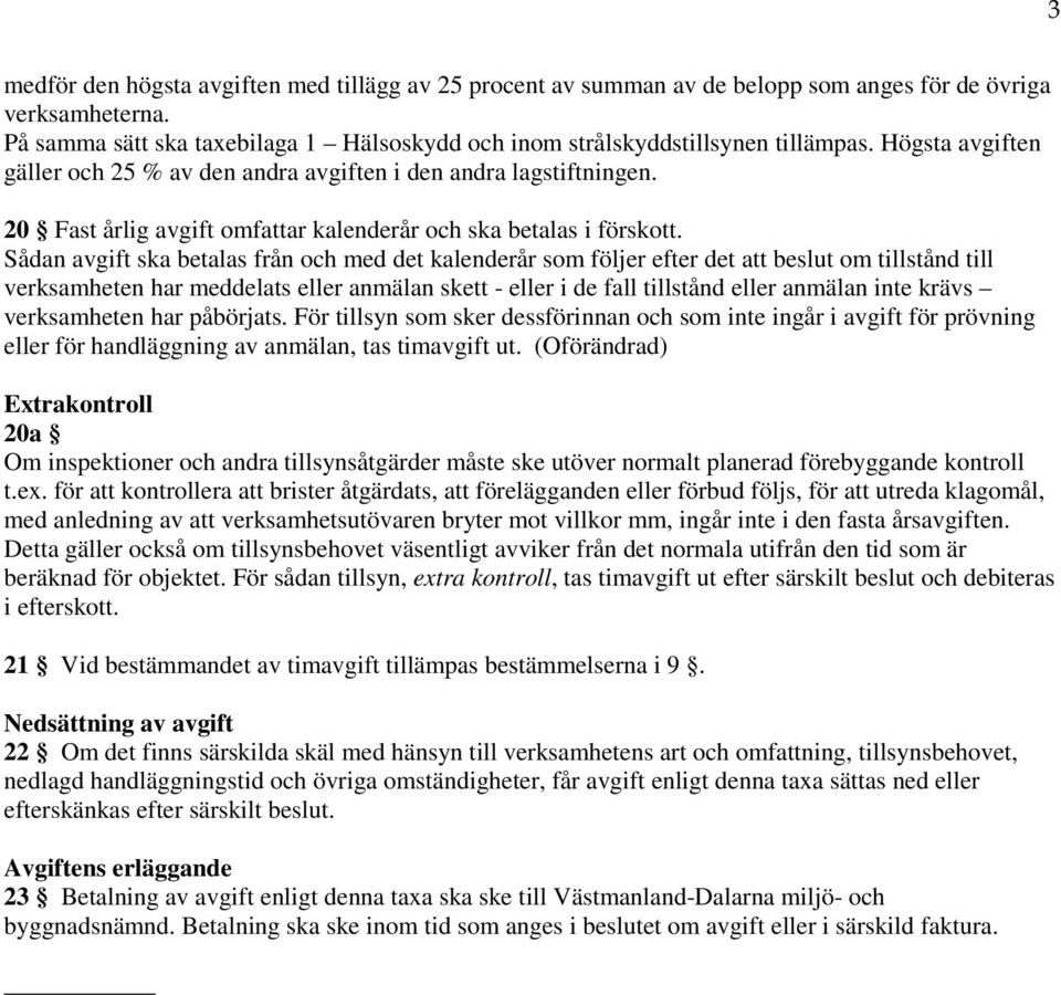 Sådan avgift ska betalas från och med det kalenderår som följer efter det att beslut om tillstånd till verksamheten har meddelats eller anmälan skett - eller i de fall tillstånd eller anmälan inte