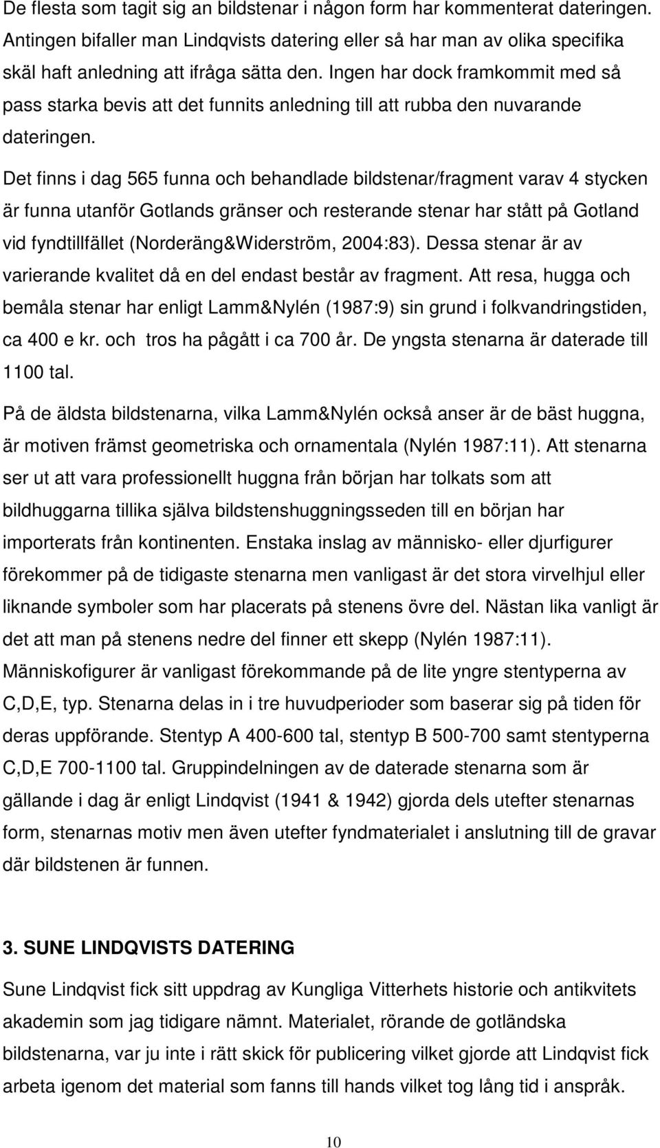 Det finns i dag 565 funna och behandlade bildstenar/fragment varav 4 stycken är funna utanför Gotlands gränser och resterande stenar har stått på Gotland vid fyndtillfället (Norderäng&Widerström,