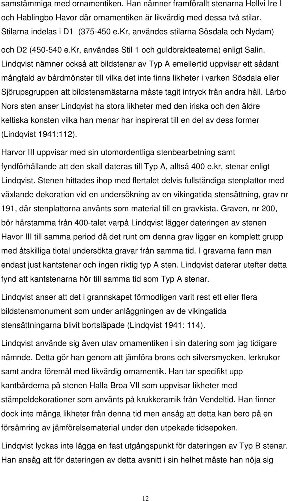 Lindqvist nämner också att bildstenar av Typ A emellertid uppvisar ett sådant mångfald av bårdmönster till vilka det inte finns likheter i varken Sösdala eller Sjörupsgruppen att bildstensmästarna