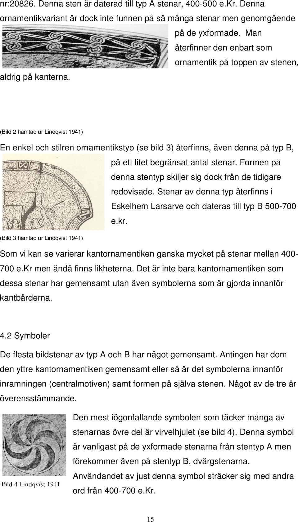 (Bild 2 hämtad ur Lindqvist 1941) En enkel och stilren ornamentikstyp (se bild 3) återfinns, även denna på typ B, på ett litet begränsat antal stenar.