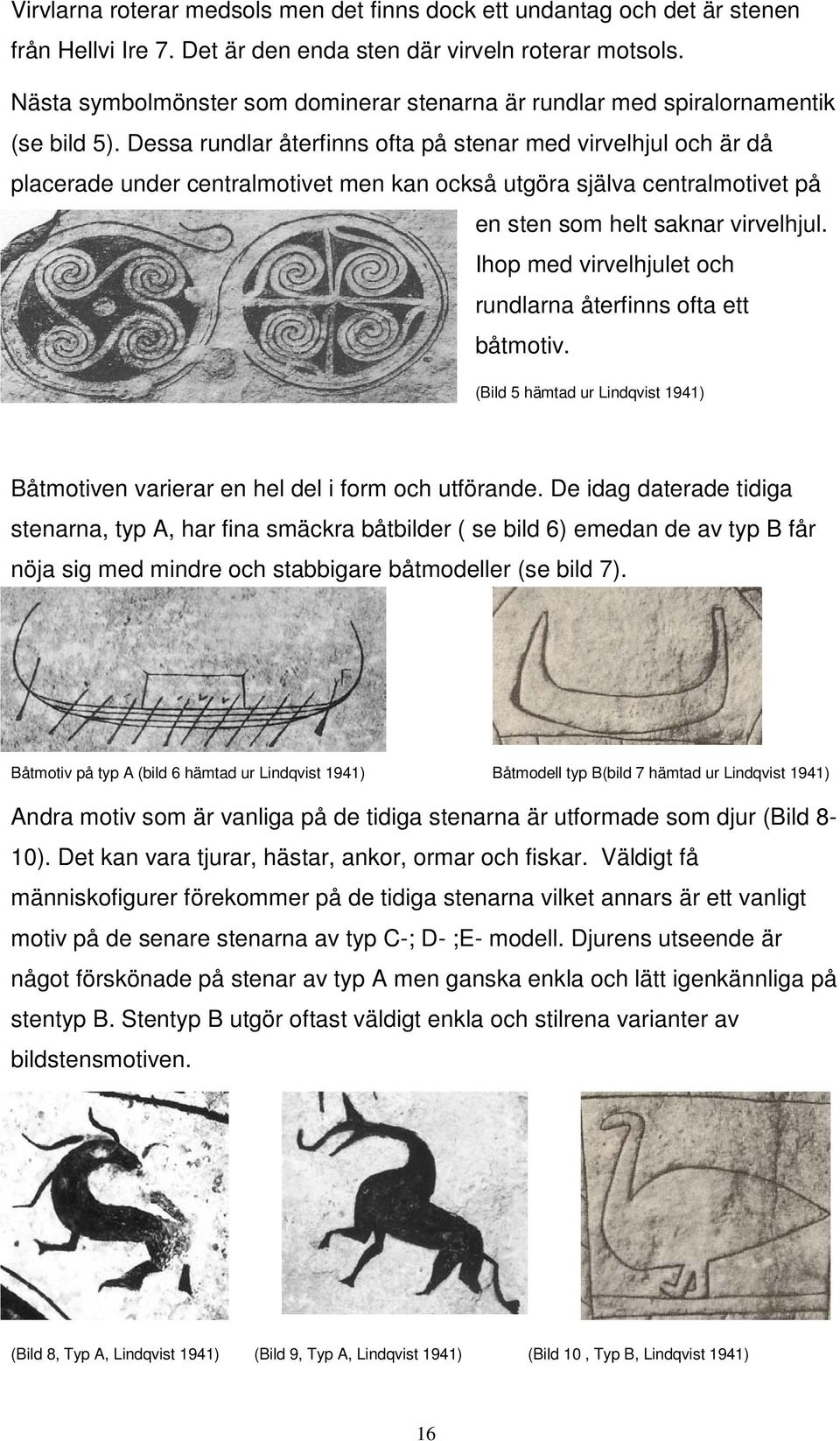 Dessa rundlar återfinns ofta på stenar med virvelhjul och är då placerade under centralmotivet men kan också utgöra själva centralmotivet på en sten som helt saknar virvelhjul.