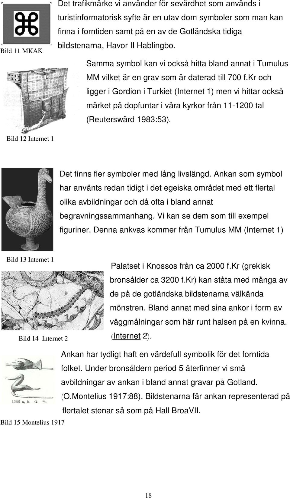 kr och ligger i Gordion i Turkiet (Internet 1) men vi hittar också märket på dopfuntar i våra kyrkor från 11-1200 tal (Reuterswärd 1983:53).