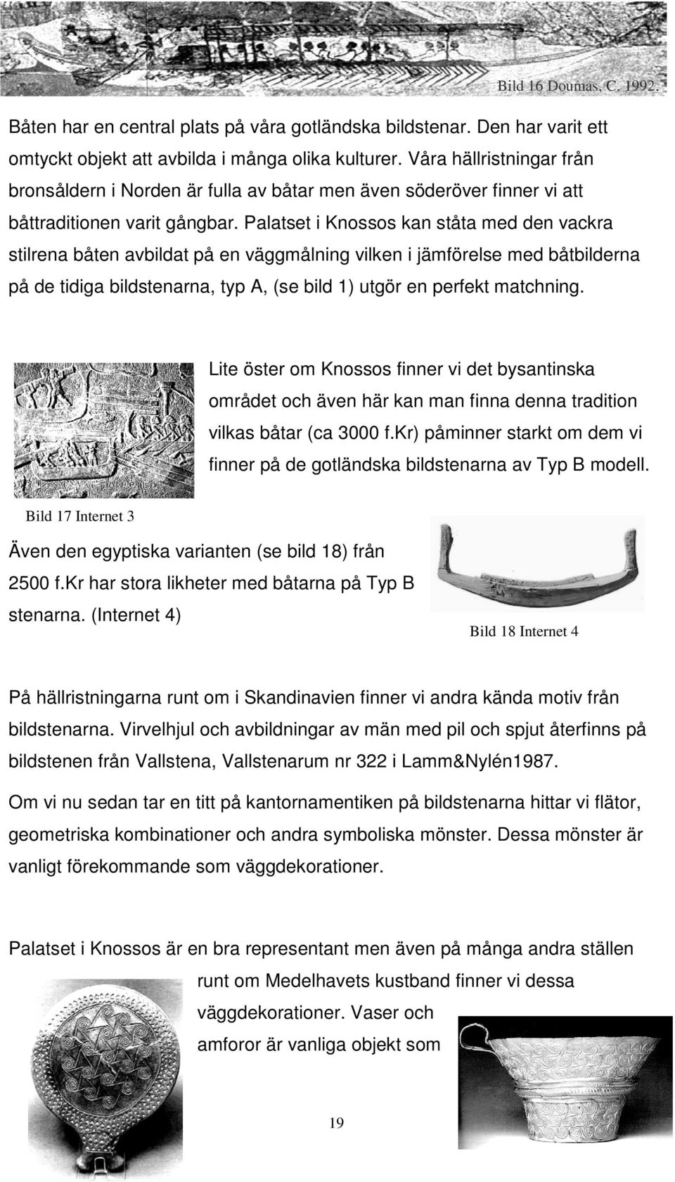 Palatset i Knossos kan ståta med den vackra stilrena båten avbildat på en väggmålning vilken i jämförelse med båtbilderna på de tidiga bildstenarna, typ A, (se bild 1) utgör en perfekt matchning.