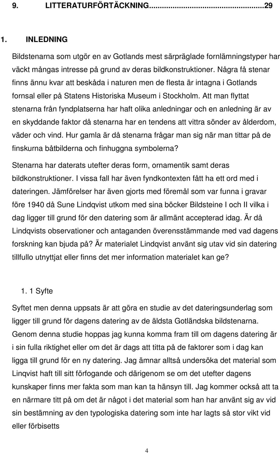 Att man flyttat stenarna från fyndplatserna har haft olika anledningar och en anledning är av en skyddande faktor då stenarna har en tendens att vittra sönder av ålderdom, väder och vind.