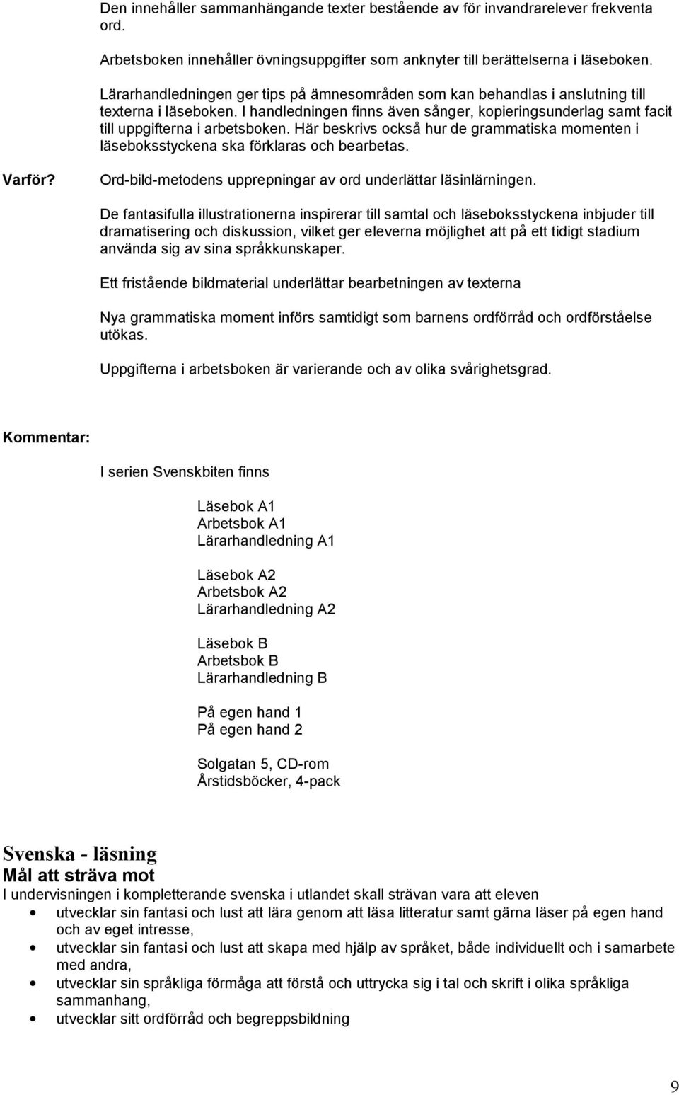 Här beskrivs också hur de grammatiska momenten i läseboksstyckena ska förklaras och bearbetas. Varför? Ord-bild-metodens upprepningar av ord underlättar läsinlärningen.