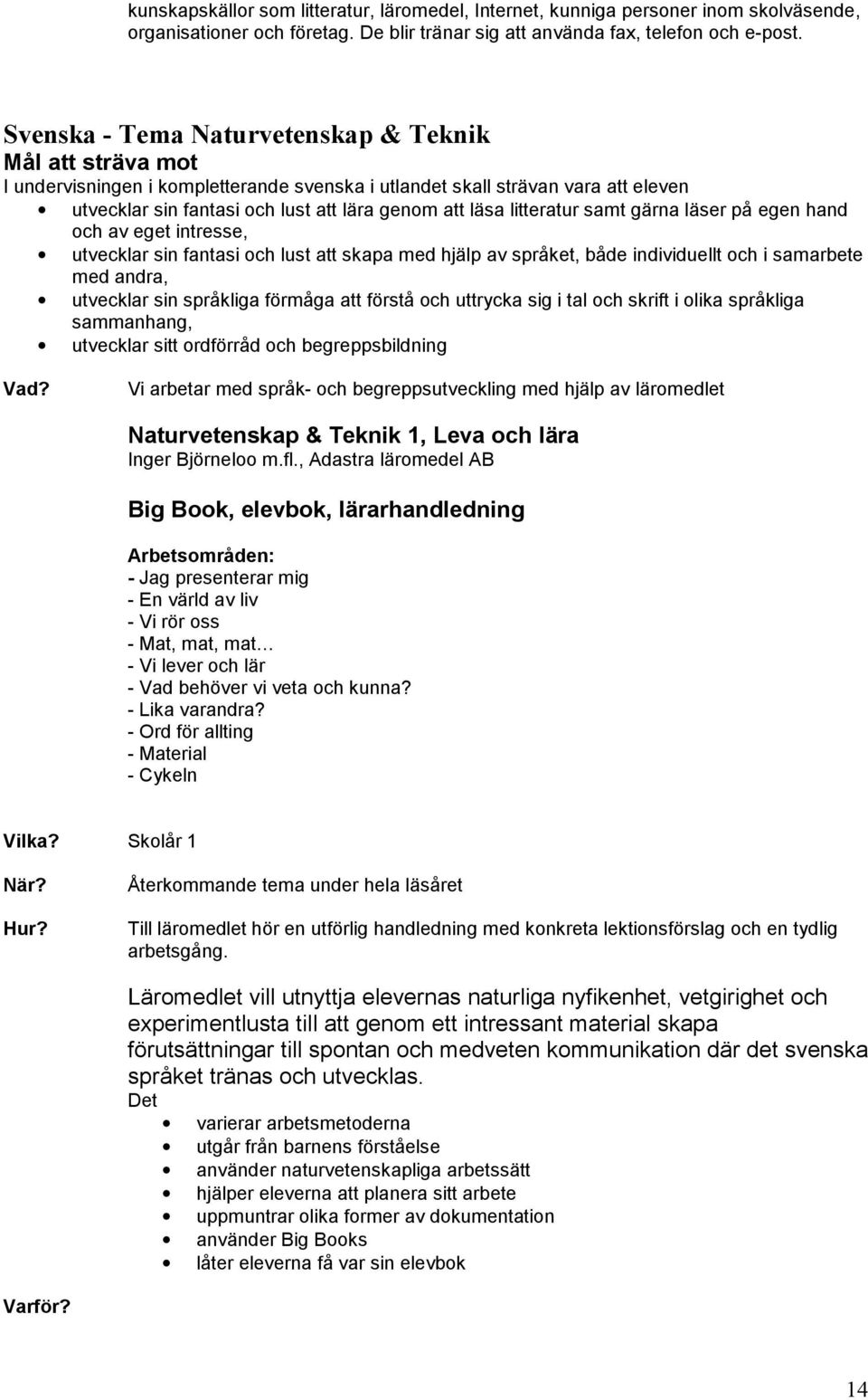 litteratur samt gärna läser på egen hand och av eget intresse, utvecklar sin fantasi och lust att skapa med hjälp av språket, både individuellt och i samarbete med andra, utvecklar sin språkliga