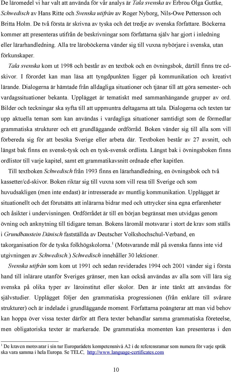 Alla tre läroböckerna vänder sig till vuxna nybörjare i svenska, utan förkunskaper. Tala svenska kom ut 1998 och består av en textbok och en övningsbok, därtill finns tre cdskivor.