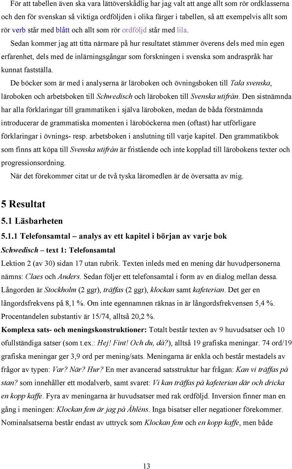 Sedan kommer jag att titta närmare på hur resultatet stämmer överens dels med min egen erfarenhet, dels med de inlärningsgångar som forskningen i svenska som andraspråk har kunnat fastställa.