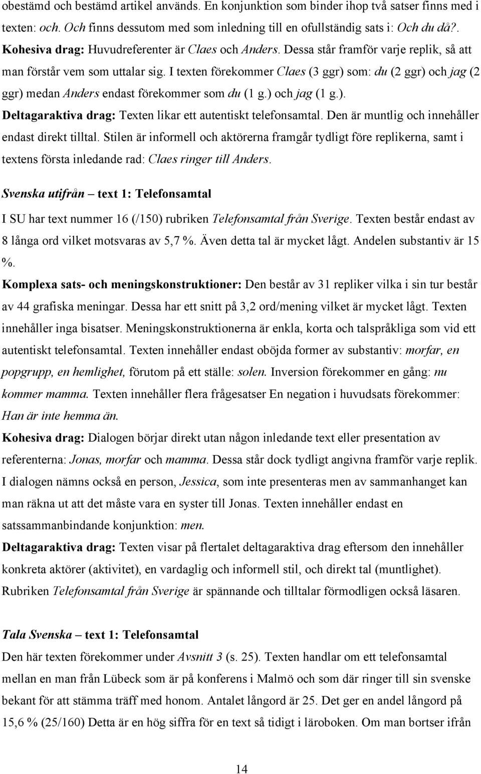 I texten förekommer Claes (3 ggr) som: du (2 ggr) och jag (2 ggr) medan Anders endast förekommer som du (1 g.) och jag (1 g.). Deltagaraktiva drag: Texten likar ett autentiskt telefonsamtal.