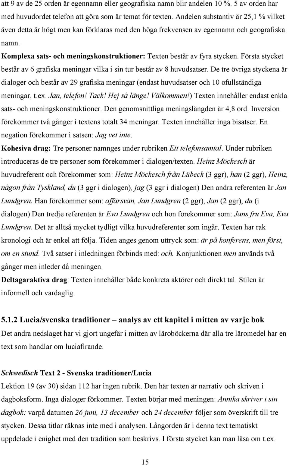 Komplexa sats- och meningskonstruktioner: Texten består av fyra stycken. Första stycket består av 6 grafiska meningar vilka i sin tur består av 8 huvudsatser.