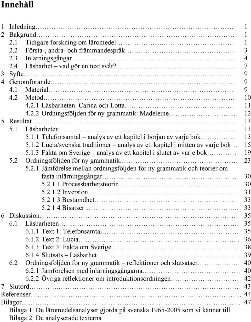 1.2 Lucia/svenska traditioner analys av ett kapitel i mitten av varje bok 15 5.1.3 Fakta om Sverige analys av ett kapitel i slutet av varje bok. 19 5.2 Ordningsföljden för ny grammatik. 23 5.2.1 Jämförelse mellan ordningsföljden för ny grammatik och teorier om fasta inlärningsgångar 30 5.