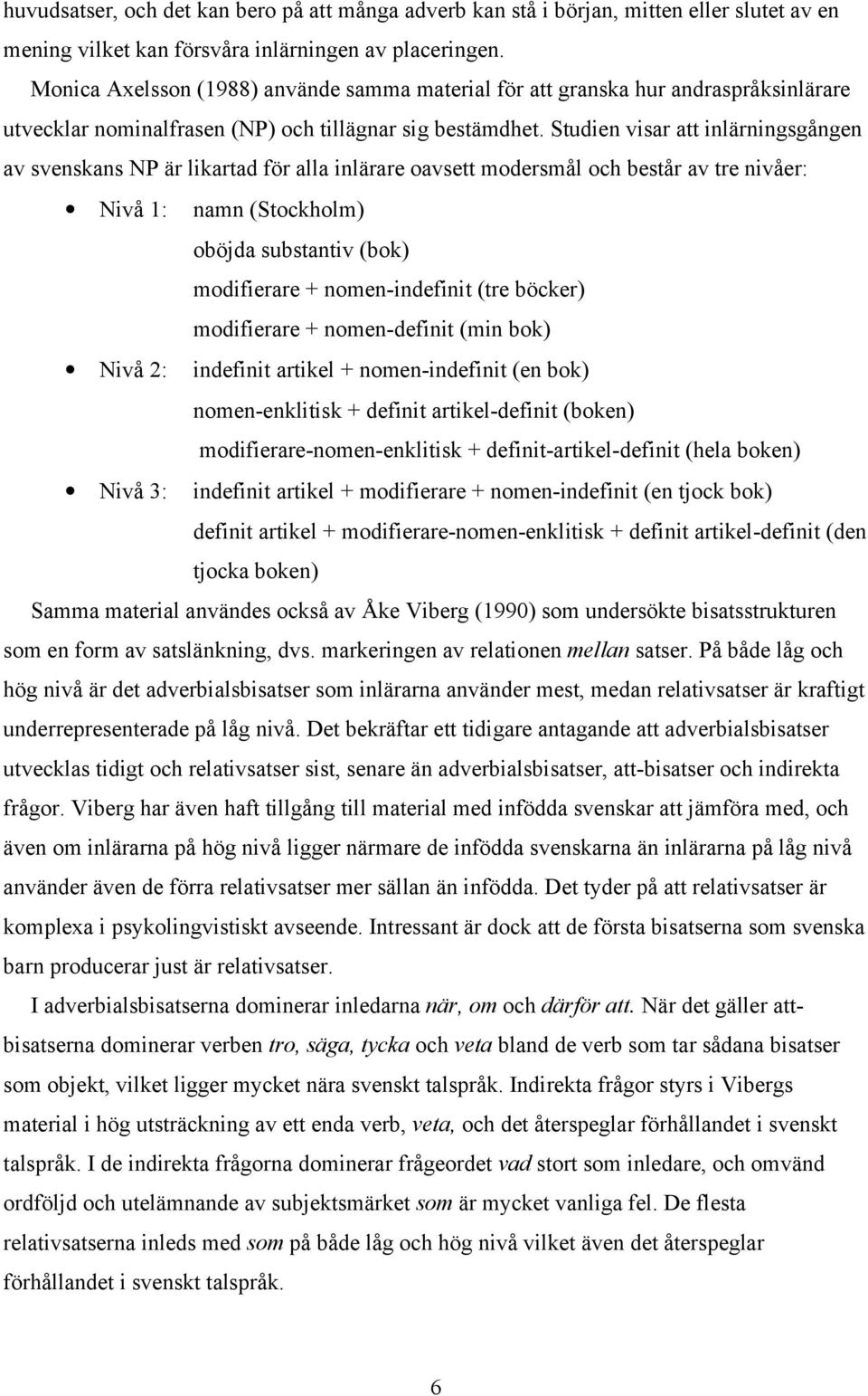 Studien visar att inlärningsgången av svenskans NP är likartad för alla inlärare oavsett modersmål och består av tre nivåer: Nivå 1: namn (Stockholm) oböjda substantiv (bok) modifierare +