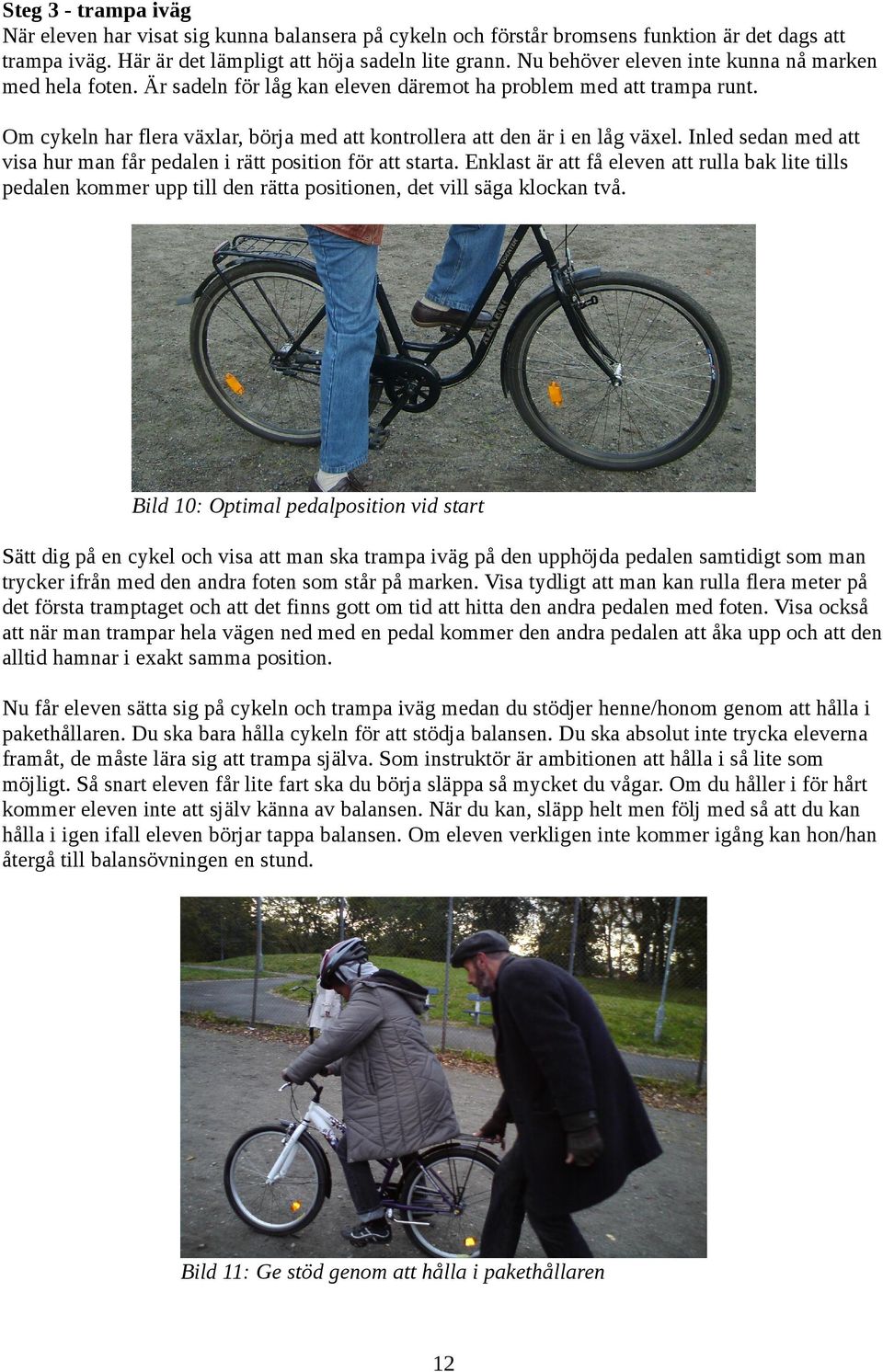 Om cykeln har flera växlar, börja med att kontrollera att den är i en låg växel. Inled sedan med att visa hur man får pedalen i rätt position för att starta.