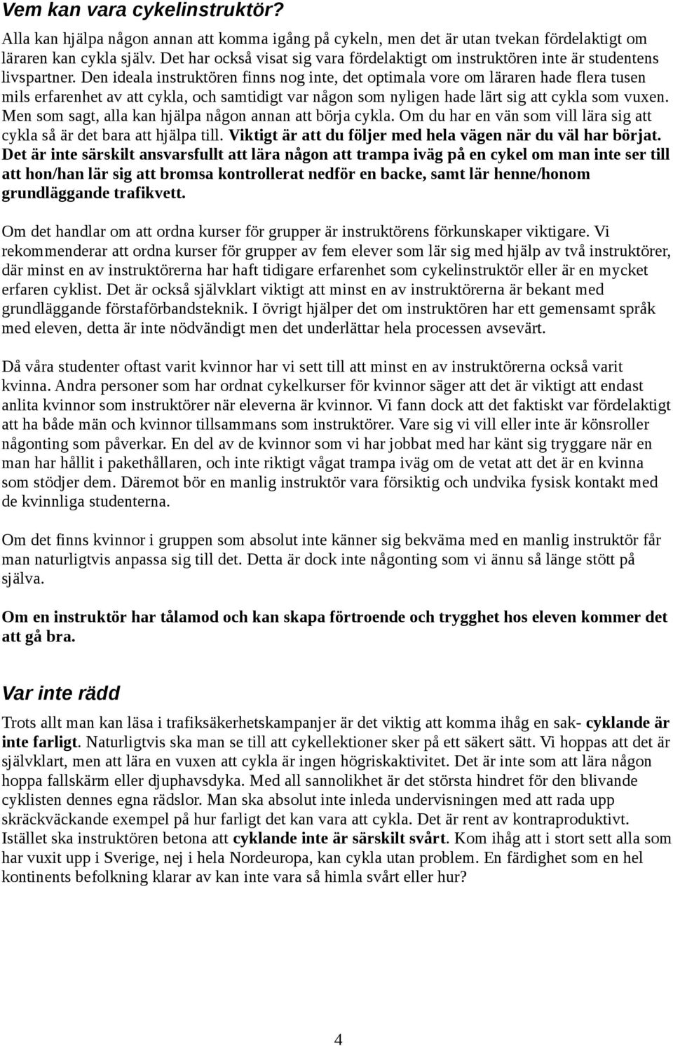 Den ideala instruktören finns nog inte, det optimala vore om läraren hade flera tusen mils erfarenhet av att cykla, och samtidigt var någon som nyligen hade lärt sig att cykla som vuxen.