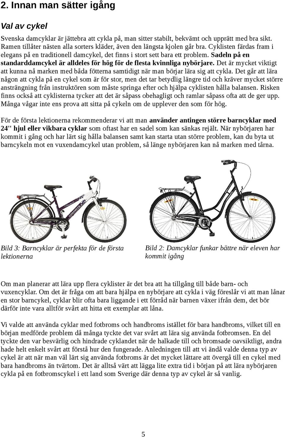 Sadeln på en standarddamcykel är alldeles för hög för de flesta kvinnliga nybörjare. Det är mycket viktigt att kunna nå marken med båda fötterna samtidigt när man börjar lära sig att cykla.