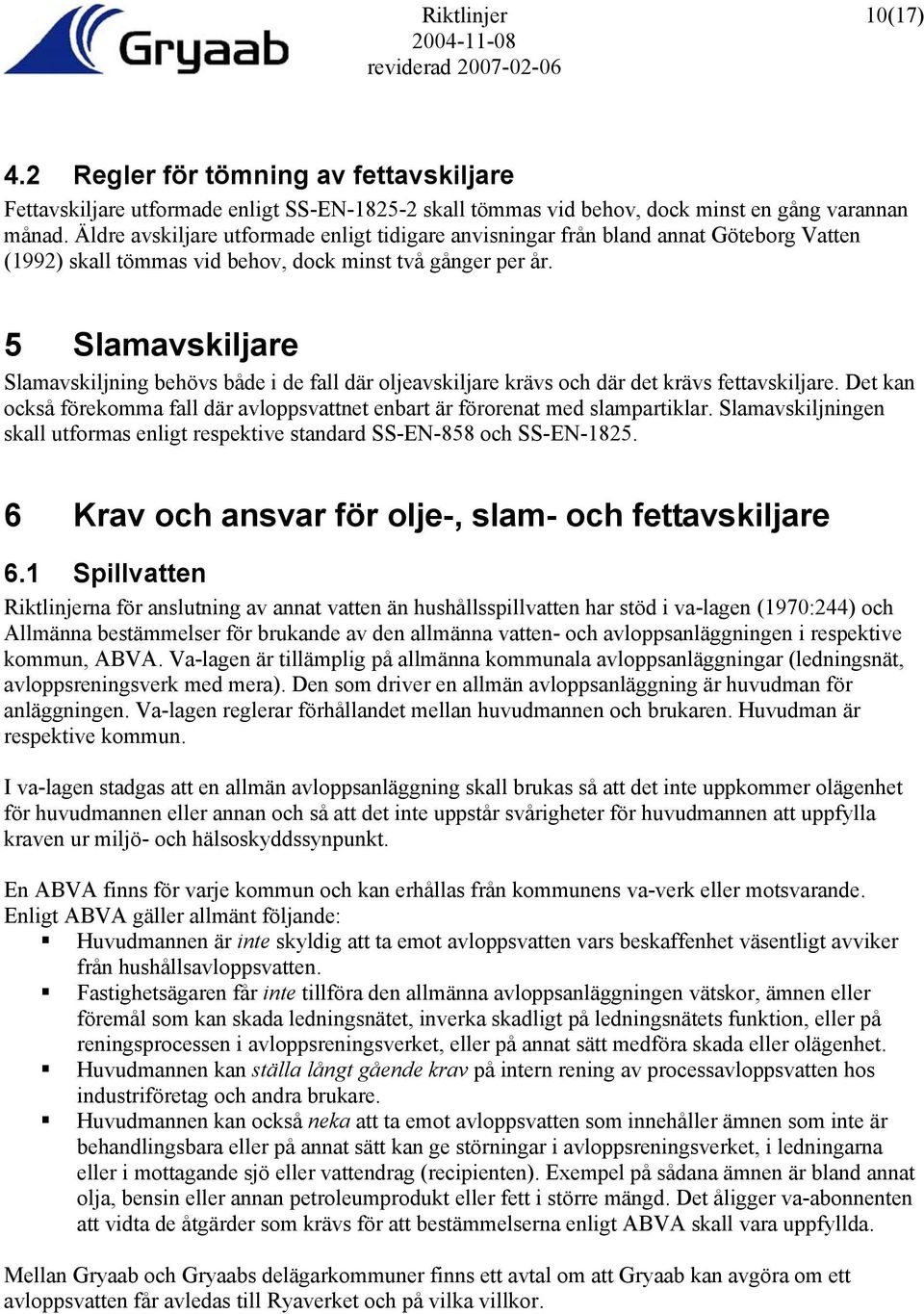 5 Slamavskiljare Slamavskiljning behövs både i de fall där oljeavskiljare krävs och där det krävs fettavskiljare. Det kan också förekomma fall där avloppsvattnet enbart är förorenat med slampartiklar.