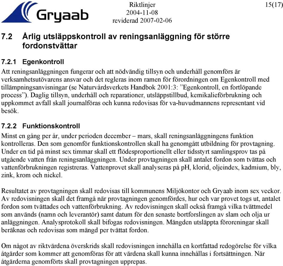 1 Egenkontroll Att reningsanläggningen fungerar och att nödvändig tillsyn och underhåll genomförs är verksamhetsutövarens ansvar och det regleras inom ramen för förordningen om Egenkontroll med