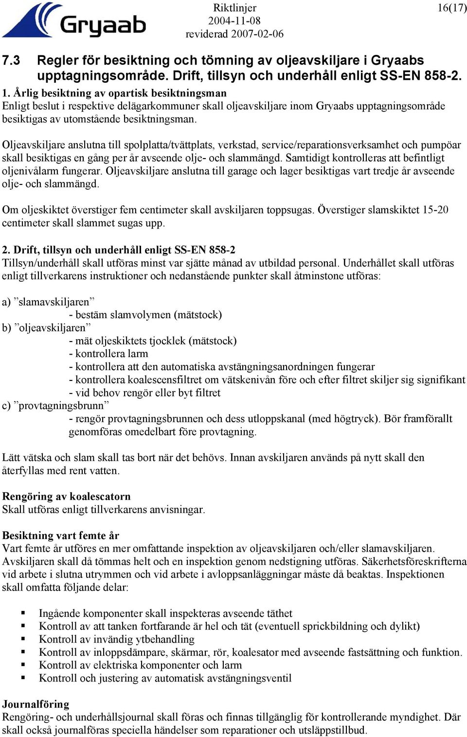 Samtidigt kontrolleras att befintligt oljenivålarm fungerar. Oljeavskiljare anslutna till garage och lager besiktigas vart tredje år avseende olje- och slammängd.