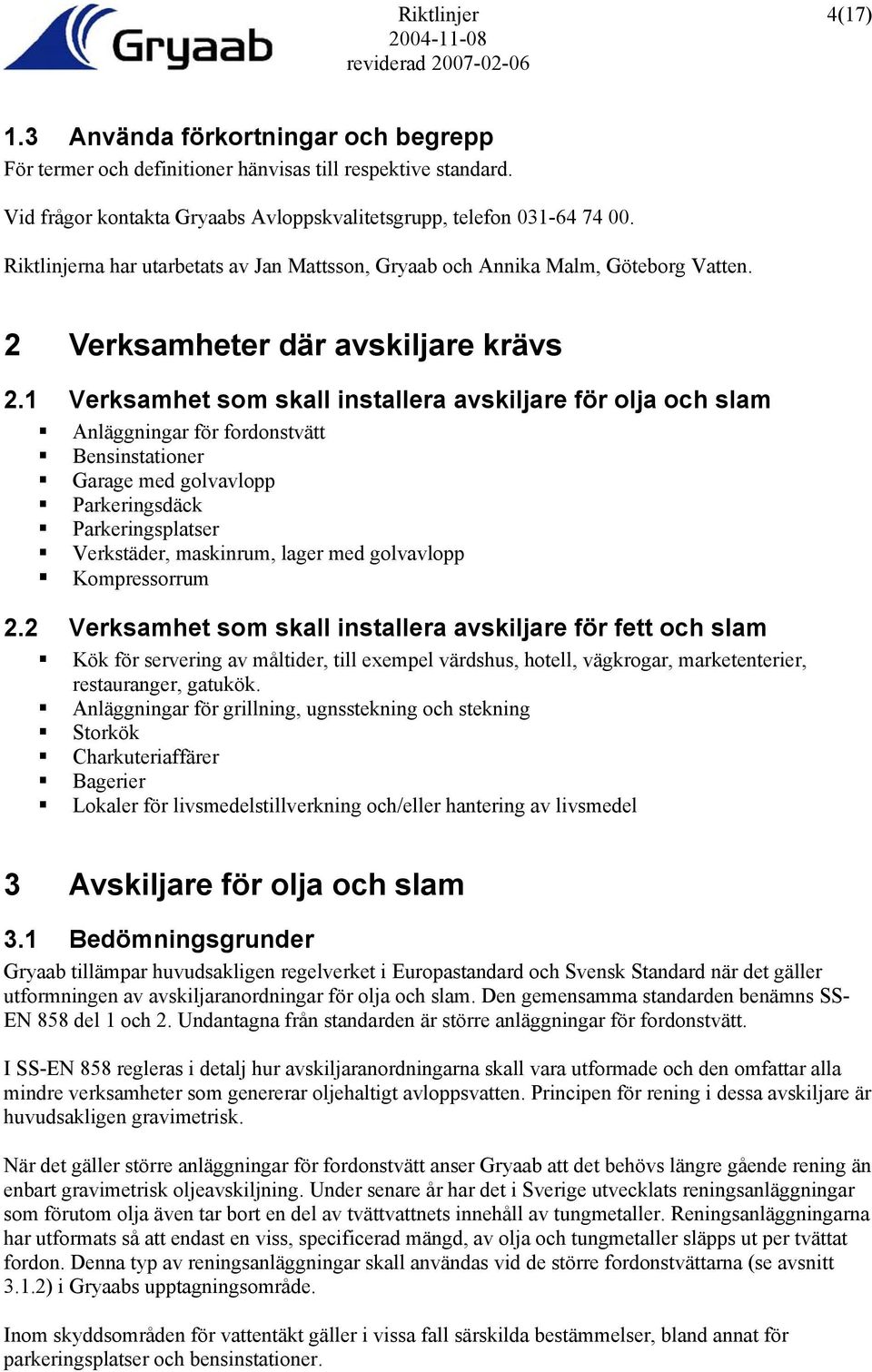 1 Verksamhet som skall installera avskiljare för olja och slam Anläggningar för fordonstvätt Bensinstationer Garage med golvavlopp Parkeringsdäck Parkeringsplatser Verkstäder, maskinrum, lager med