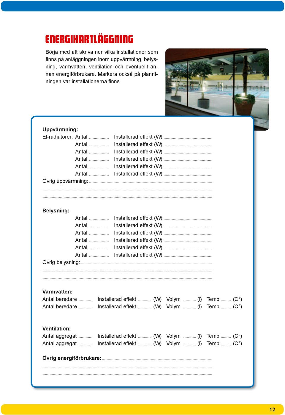 ........ Varmvatten: Antal beredare... Installerad effekt... (W) Volym... (l) Temp... (C ) Antal beredare... Installerad effekt... (W) Volym... (l) Temp... (C ) Ventilation: Antal aggregat.