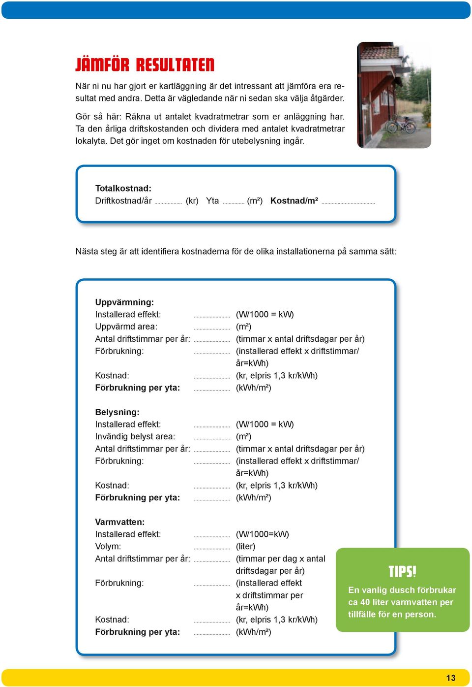 Totalkostnad: Driftkostnad/år... (kr) Yta... (m²) Kostnad/m²... Nästa steg är att identifi era kostnaderna för de olika installationerna på samma sätt: Uppvärmning: Installerad effekt:.