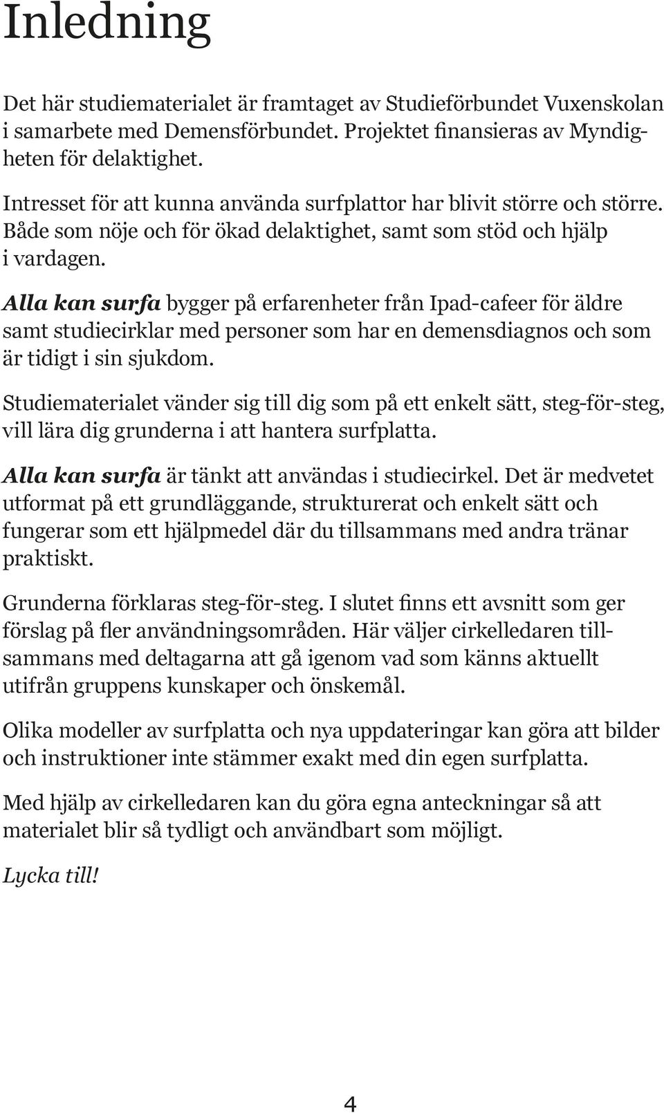 Alla kan surfa bygger på erfarenheter från Ipad-cafeer för äldre samt studiecirklar med personer som har en demensdiagnos och som är tidigt i sin sjukdom.