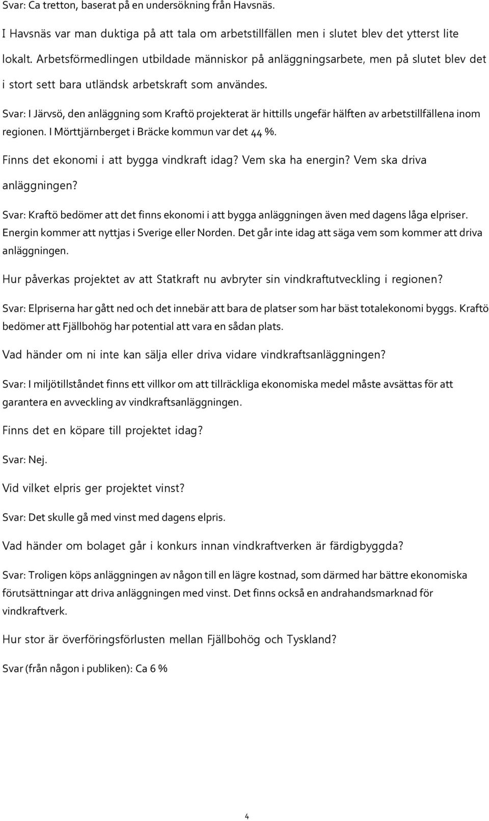 Svar: I Järvsö, den anläggning som Kraftö projekterat är hittills ungefär hälften av arbetstillfällena inom regionen. I Mörttjärnberget i Bräcke kommun var det 44 %.