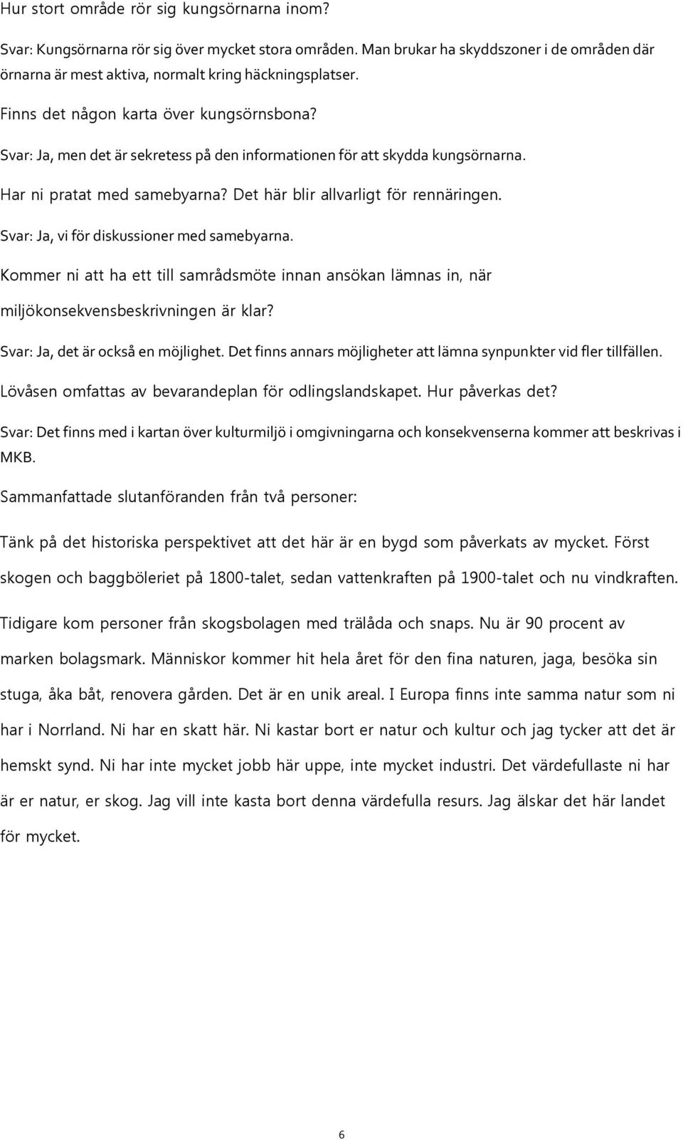 Svar: Ja, vi för diskussioner med samebyarna. Kommer ni att ha ett till samrådsmöte innan ansökan lämnas in, när miljökonsekvensbeskrivningen är klar? Svar: Ja, det är också en möjlighet.