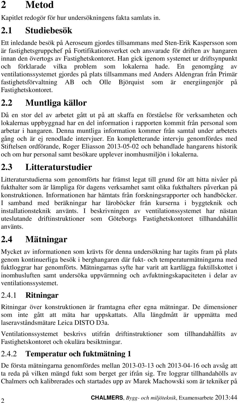 av Fastighetskontoret. Han gick igenom systemet ur driftsynpunkt och förklarade vilka problem som lokalerna hade.