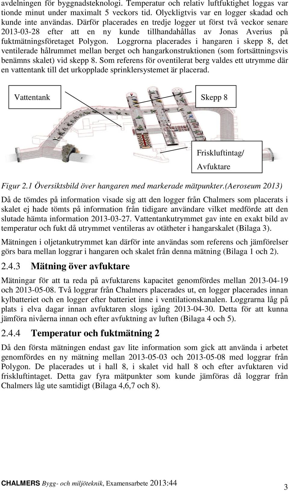 Loggrorna placerades i hangaren i skepp 8, det ventilerade hålrummet mellan berget och hangarkonstruktionen (som fortsättningsvis benämns skalet) vid skepp 8.